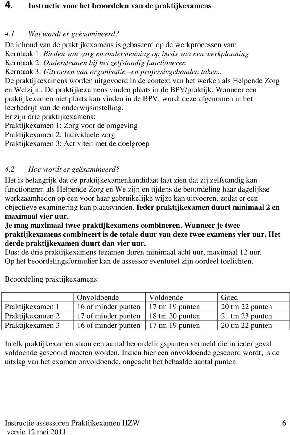 functioneren Kerntaak 3: Uitvoeren van organisatie en professiegebonden taken.. De praktijkexamens worden uitgevoerd in de context van het werken als Helpende Zorg en Welzijn.