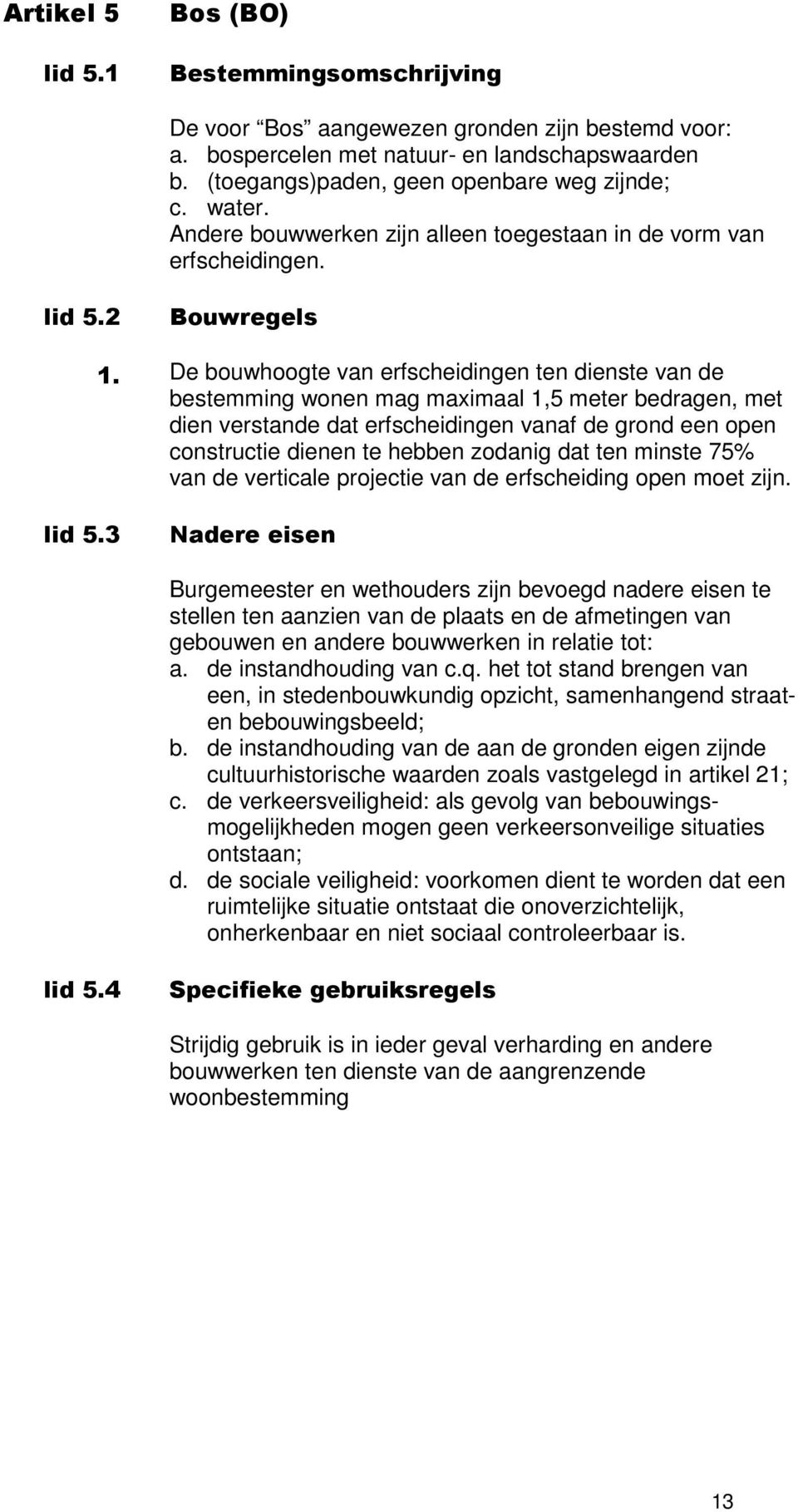 De bouwhoogte van erfscheidingen ten dienste van de bestemming wonen mag maximaal 1,5 meter bedragen, met dien verstande dat erfscheidingen vanaf de grond een open constructie dienen te hebben