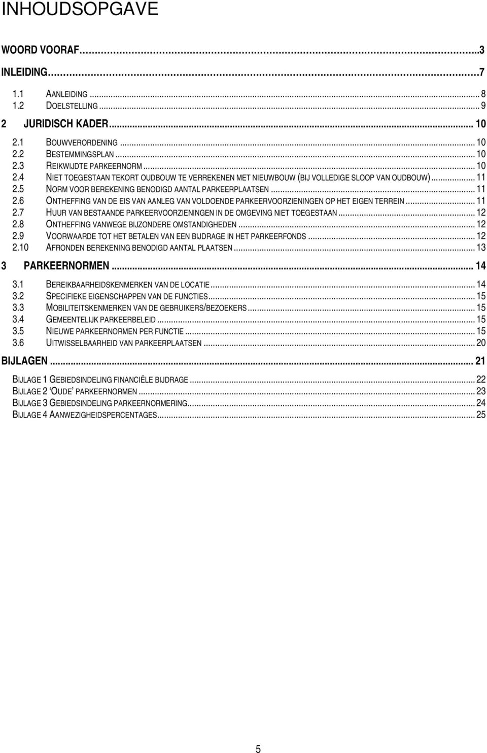 5 NORM VOOR BEREKENING BENODIGD AANTAL PARKEERPLAATSEN... 11 2.6 ONTHEFFING VAN DE EIS VAN AANLEG VAN VOLDOENDE PARKEERVOORZIENINGEN OP HET EIGEN TERREIN... 11 2.7 HUUR VAN BESTAANDE PARKEERVOORZIENINGEN IN DE OMGEVING NIET TOEGESTAAN.