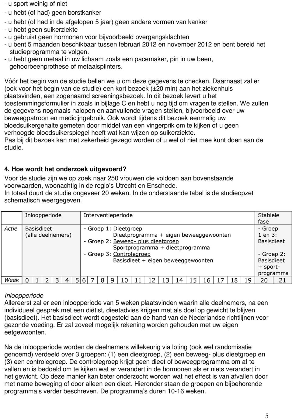 - u hebt geen metaal in uw lichaam zoals een pacemaker, pin in uw been, gehoorbeenprothese of metaalsplinters. Vóór het begin van de studie bellen we u om deze gegevens te checken.