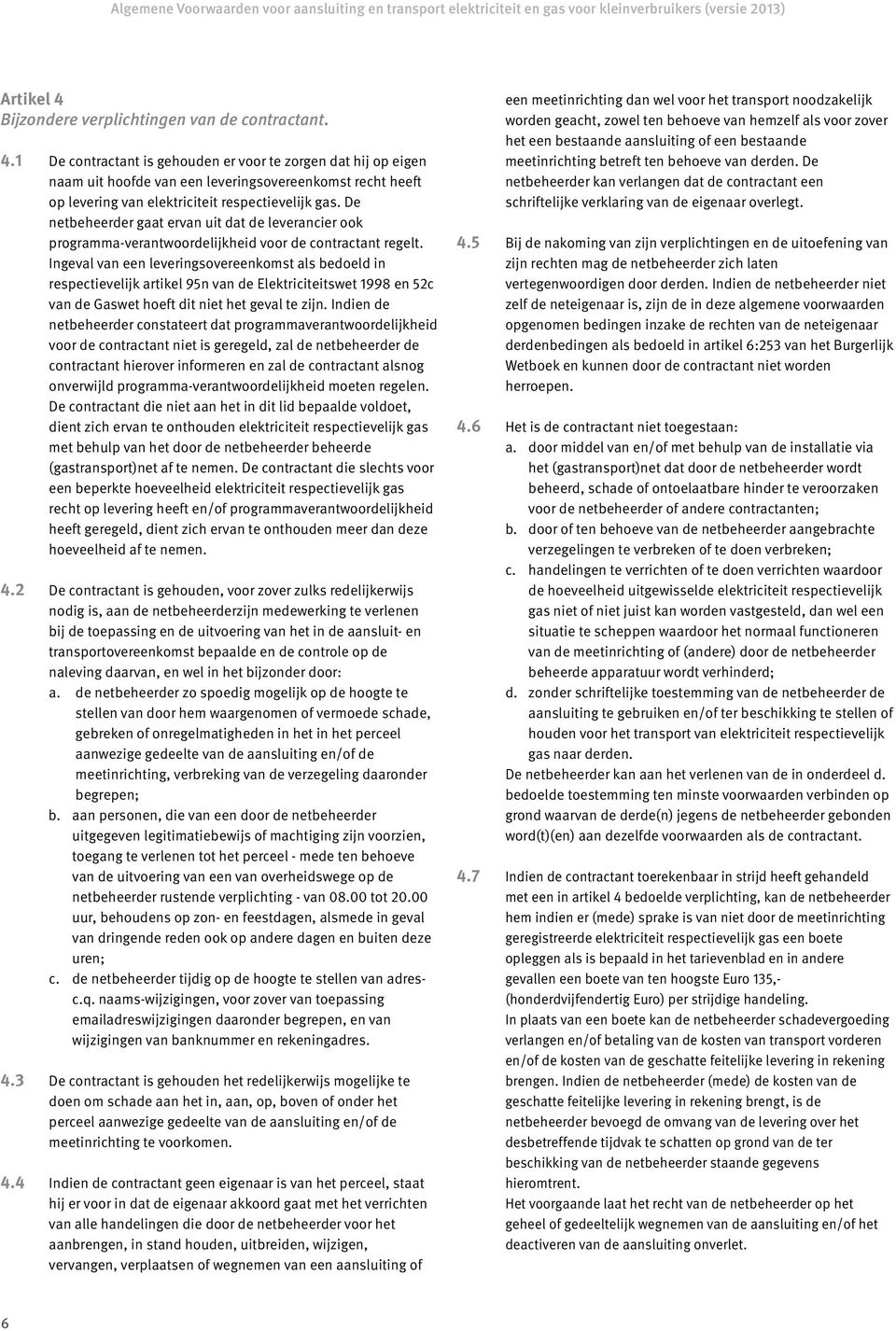 Ingeval van een leveringsovereenkomst als bedoeld in respectievelijk artikel 95n van de Elektriciteitswet 1998 en 52c van de Gaswet hoeft dit niet het geval te zijn.