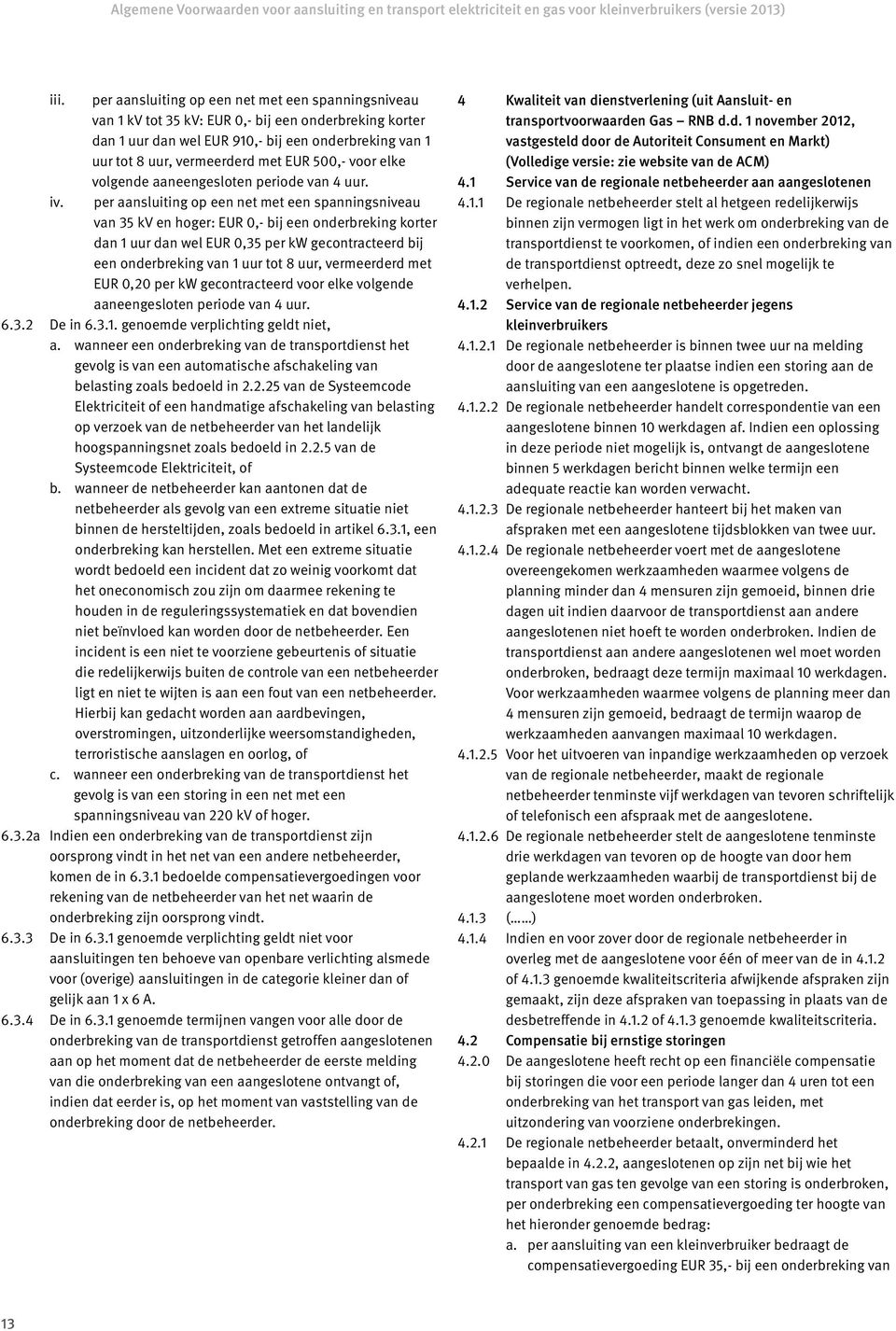 per aansluiting op een net met een spanningsniveau van 35 kv en hoger: EUR 0,- bij een onderbreking korter dan 1 uur dan wel EUR 0,35 per kw gecontracteerd bij een onderbreking van 1 uur tot 8 uur,