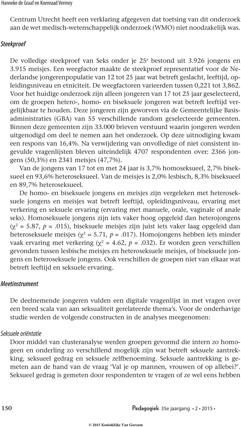 Een weegfactor maakte de steekproef representatief voor de Nederlandse jongerenpopulatie van 12 tot 25 jaar wat betreft geslacht, leeftijd, opleidingsniveau en etniciteit.