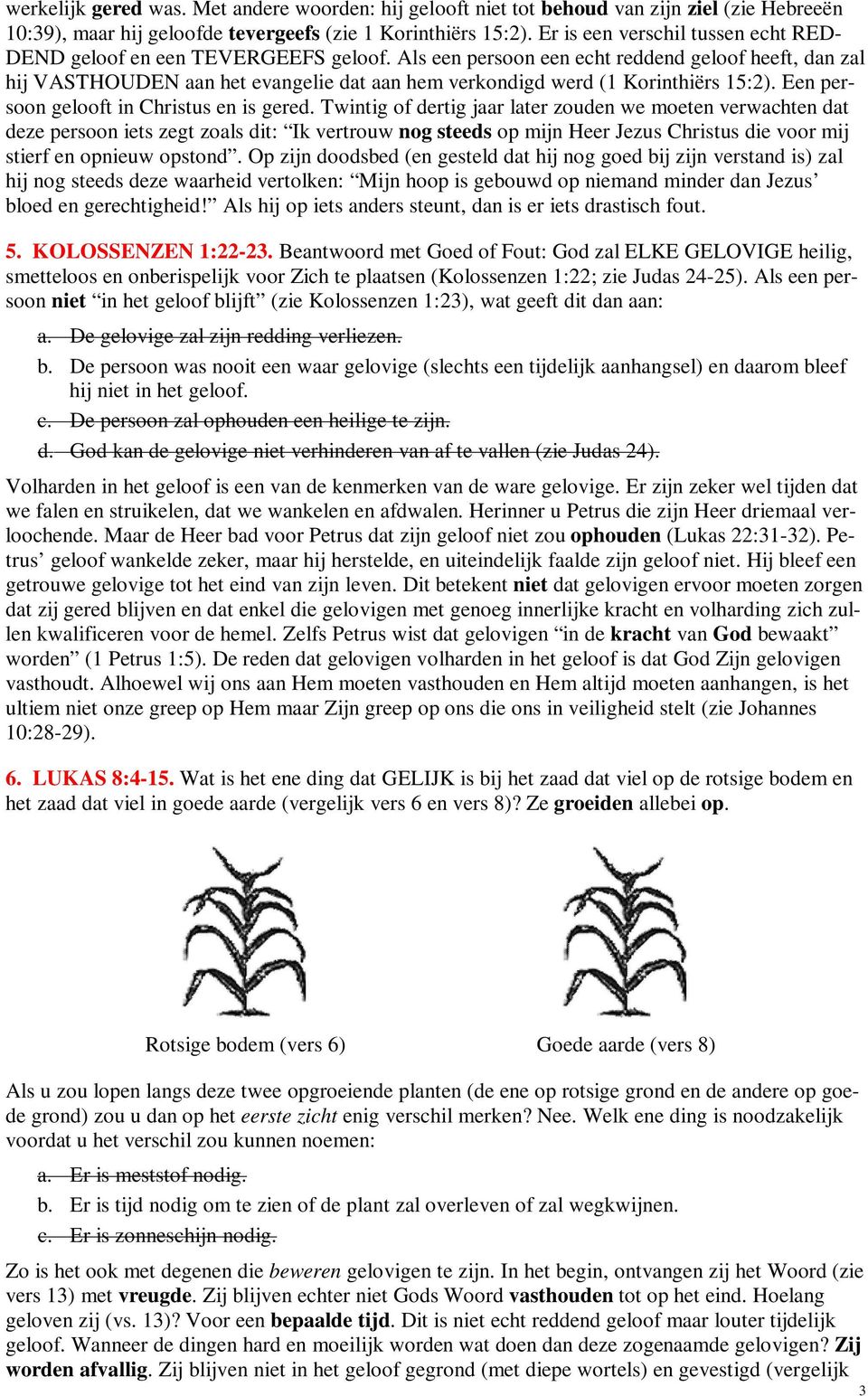 Als een persoon een echt reddend geloof heeft, dan zal hij VASTHOUDEN aan het evangelie dat aan hem verkondigd werd (1 Korinthiërs 15:2). Een persoon gelooft in Christus en is gered.