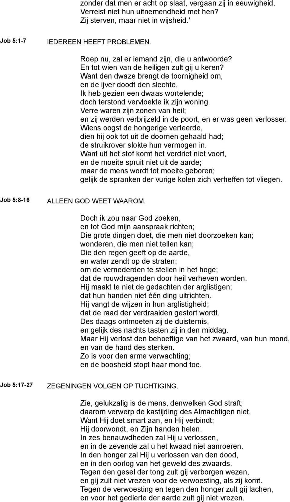 Ik heb gezien een dwaas wortelende; doch terstond vervloekte ik zijn woning. Verre waren zijn zonen van heil; en zij werden verbrijzeld in de poort, en er was geen verlosser.