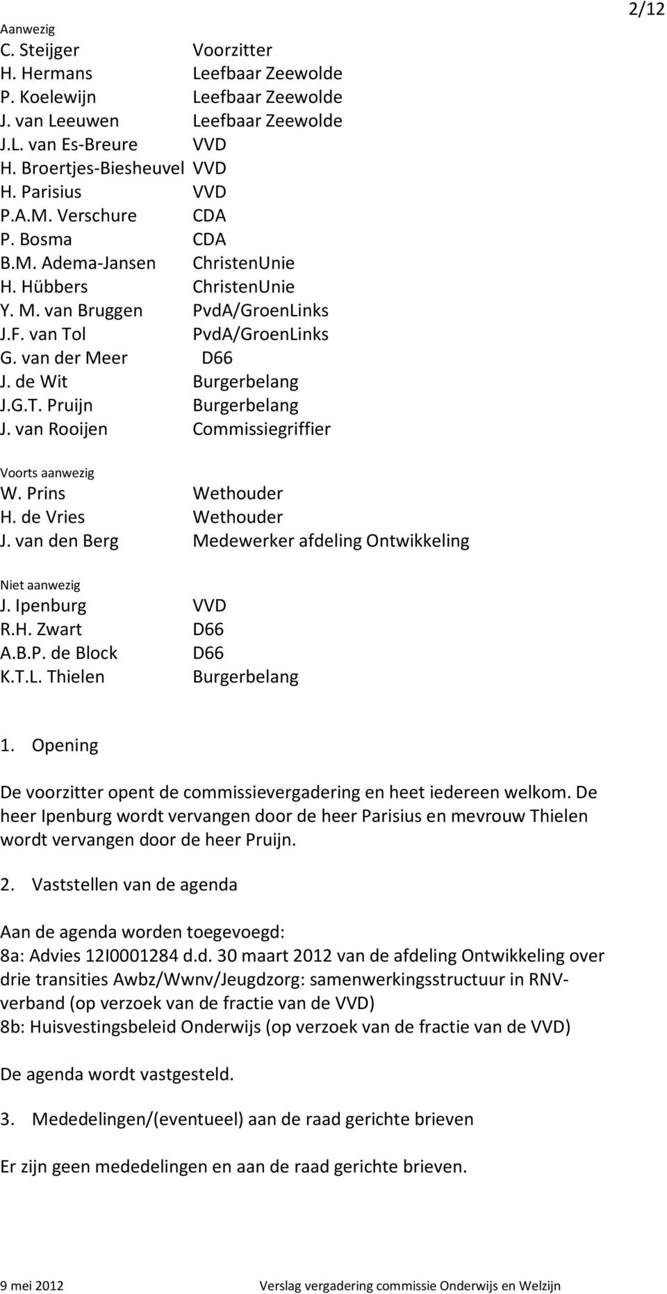 van Rooijen Commissiegriffier 2/12 Voorts aanwezig W. Prins Wethouder H. de Vries Wethouder J. van den Berg Medewerker afdeling Ontwikkeling Niet aanwezig J. Ipenburg VVD R.H. Zwart D66 A.B.P. de Block D66 K.