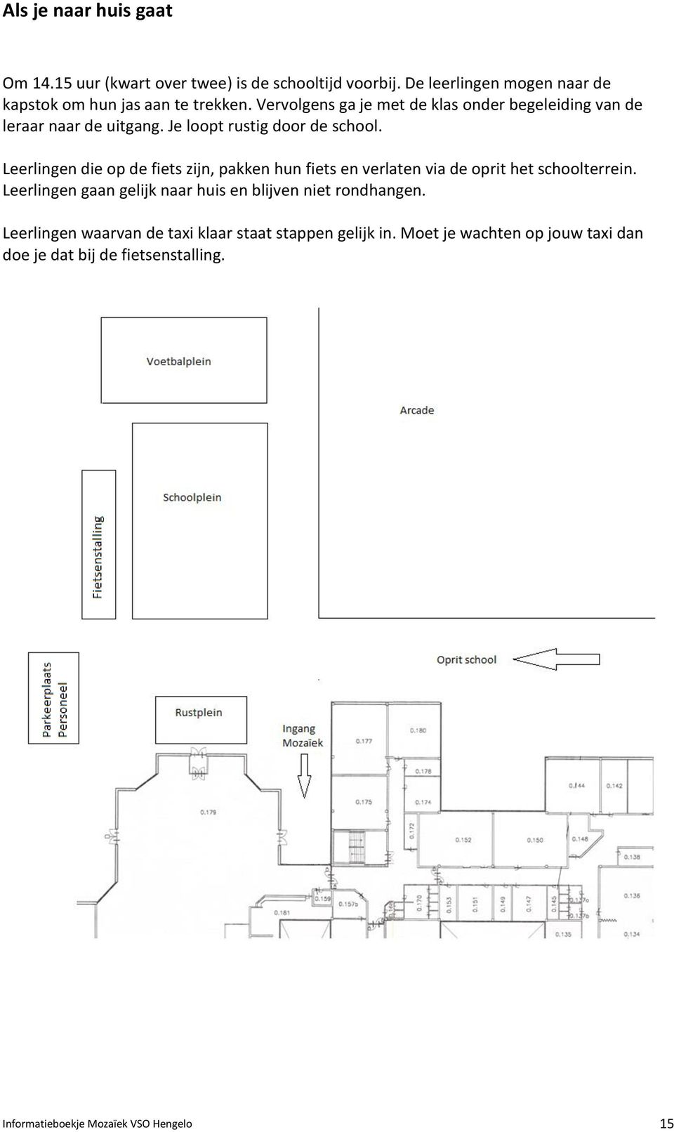 Leerlingen die op de fiets zijn, pakken hun fiets en verlaten via de oprit het schoolterrein.