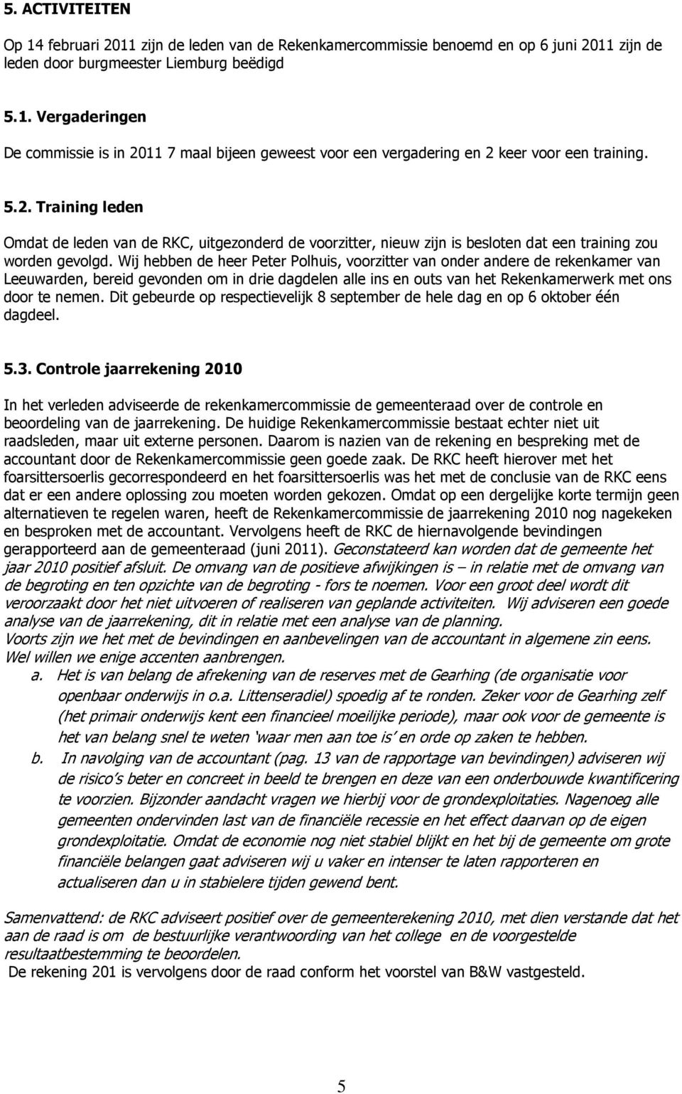 Wij hebben de heer Peter Polhuis, voorzitter van onder andere de rekenkamer van Leeuwarden, bereid gevonden om in drie dagdelen alle ins en outs van het Rekenkamerwerk met ons door te nemen.