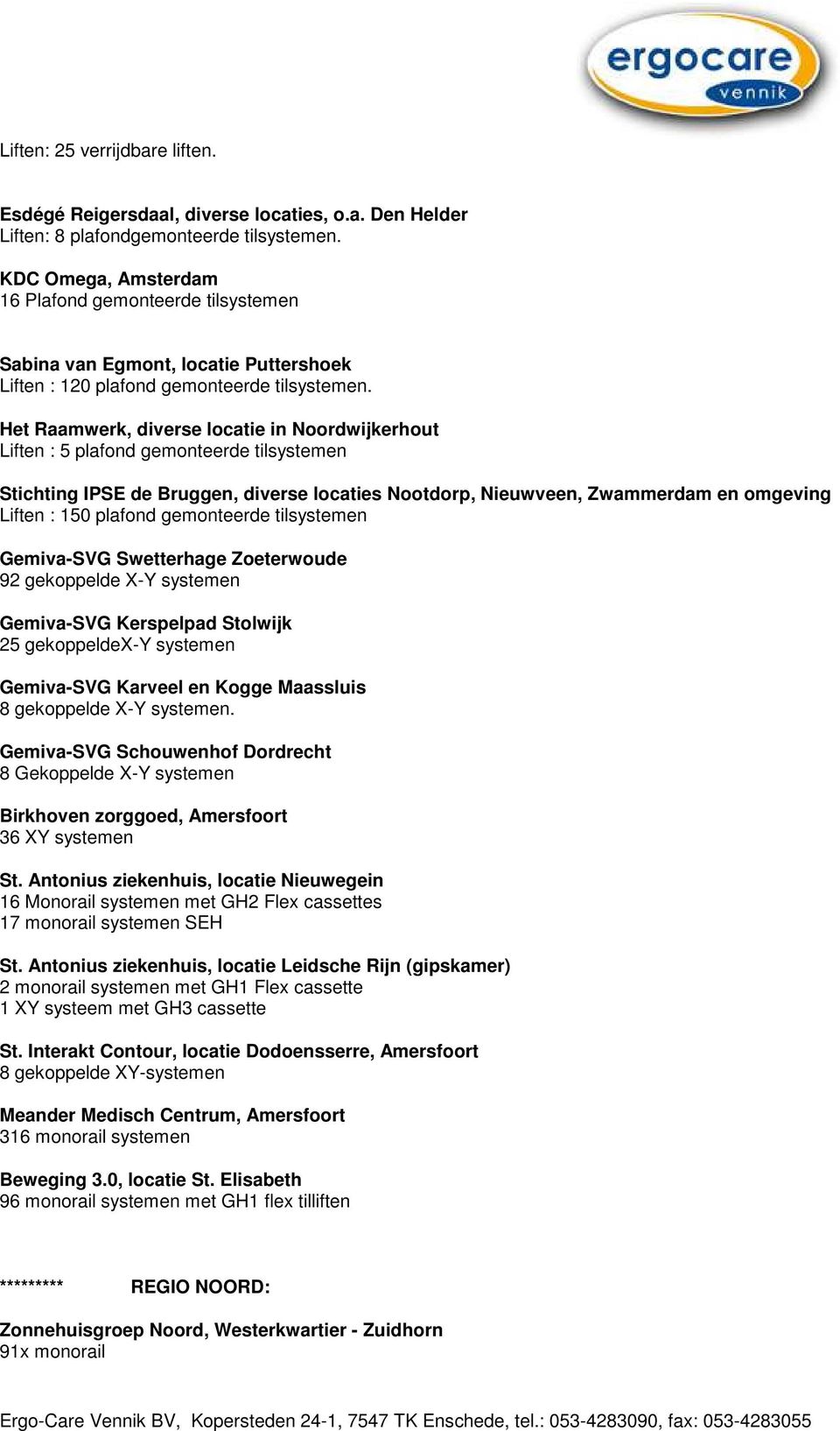 Het Raamwerk, diverse locatie in Noordwijkerhout Liften : 5 plafond gemonteerde tilsystemen Stichting IPSE de Bruggen, diverse locaties Nootdorp, Nieuwveen, Zwammerdam en omgeving Liften : 150