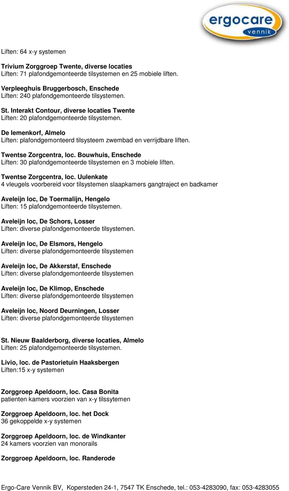 De Iemenkorf, Almelo Liften: plafondgemonteerd tilsysteem zwembad en verrijdbare liften. Twentse Zorgcentra, loc. Bouwhuis, Enschede Liften: 30 plafondgemonteerde tilsystemen en 3 mobiele liften.