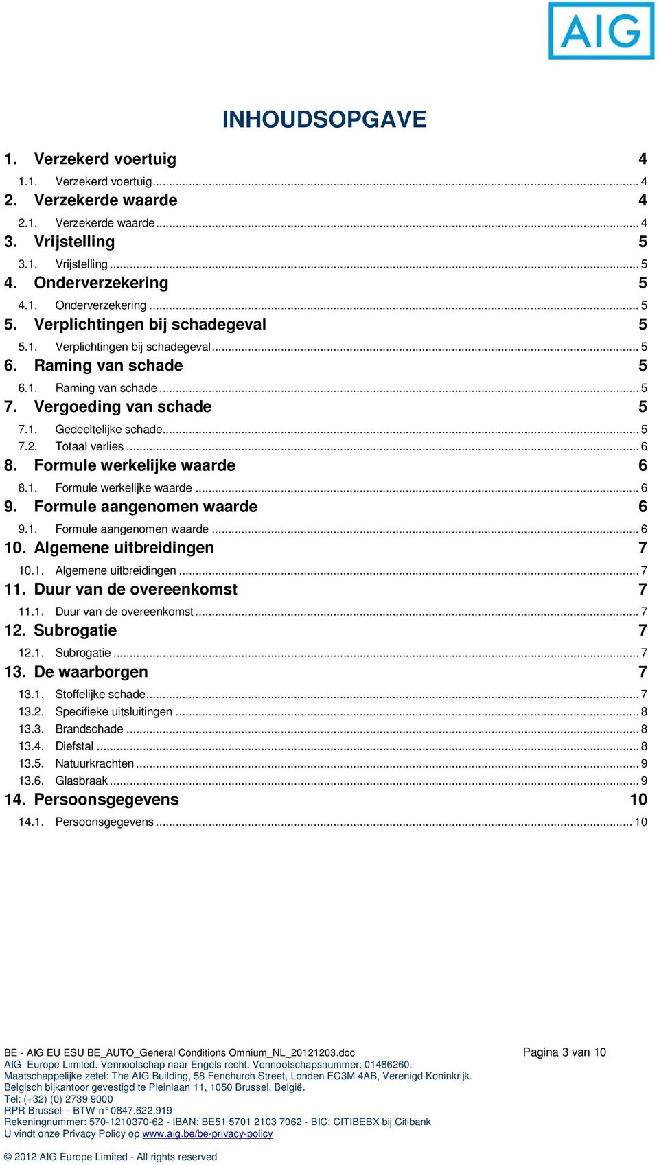 Totaal verlies... 6 8. Formule werkelijke waarde 6 8.1. Formule werkelijke waarde... 6 9. Formule aangenomen waarde 6 9.1. Formule aangenomen waarde... 6 10. Algemene uitbreidingen 7 10.1. Algemene uitbreidingen... 7 11.