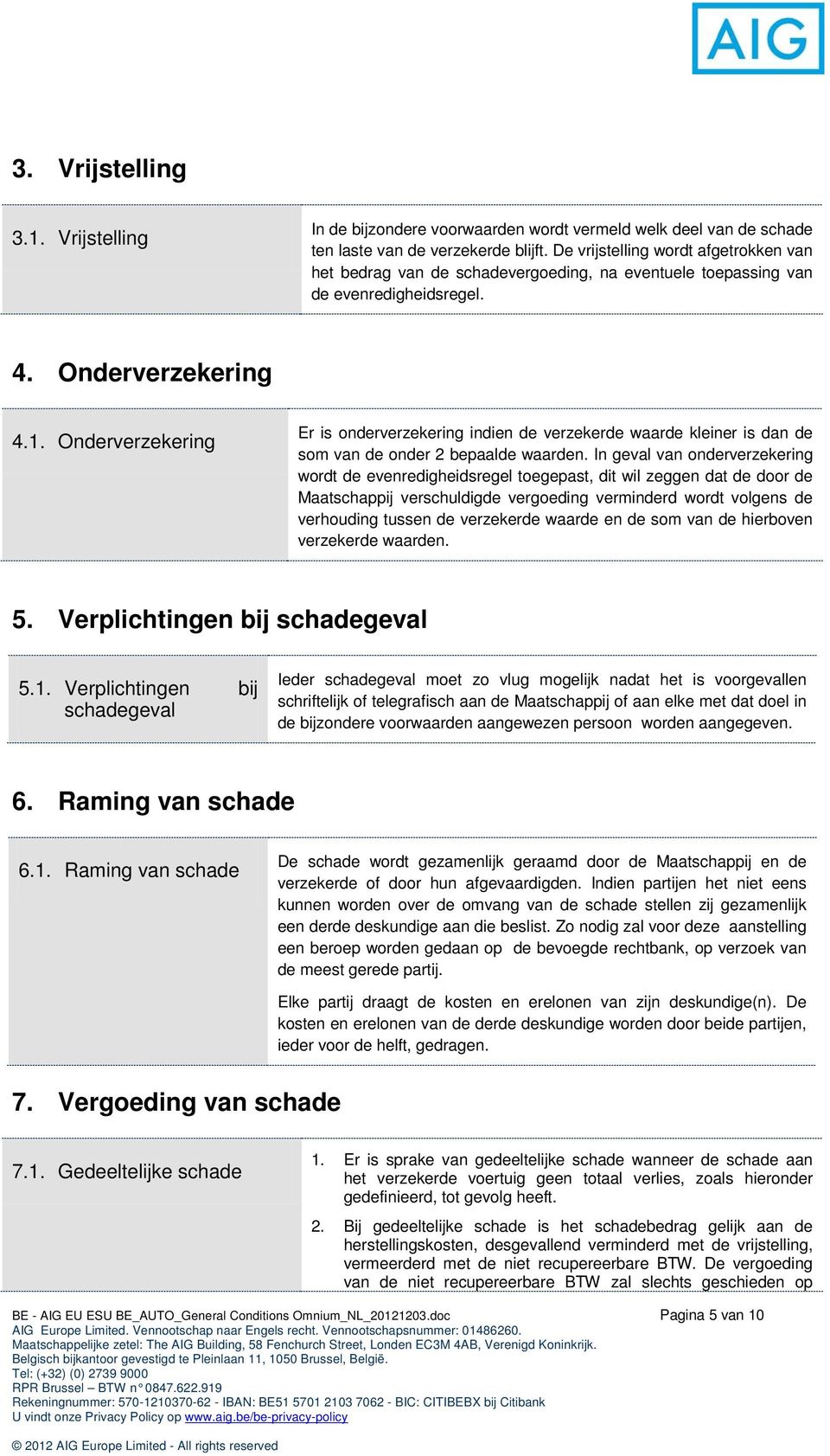 Onderverzekering Er is onderverzekering indien de verzekerde waarde kleiner is dan de som van de onder 2 bepaalde waarden.