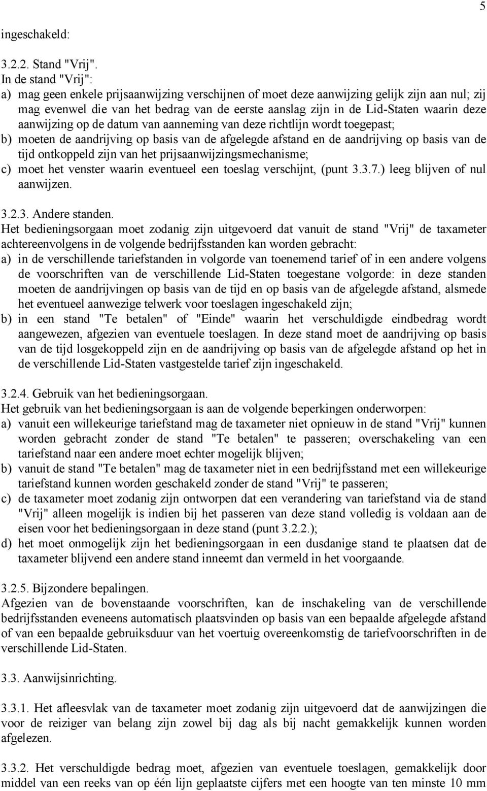 deze aanwijzing op de datum van aanneming van deze richtlijn wordt toegepast; b) moeten de aandrijving op basis van de afgelegde afstand en de aandrijving op basis van de tijd ontkoppeld zijn van het