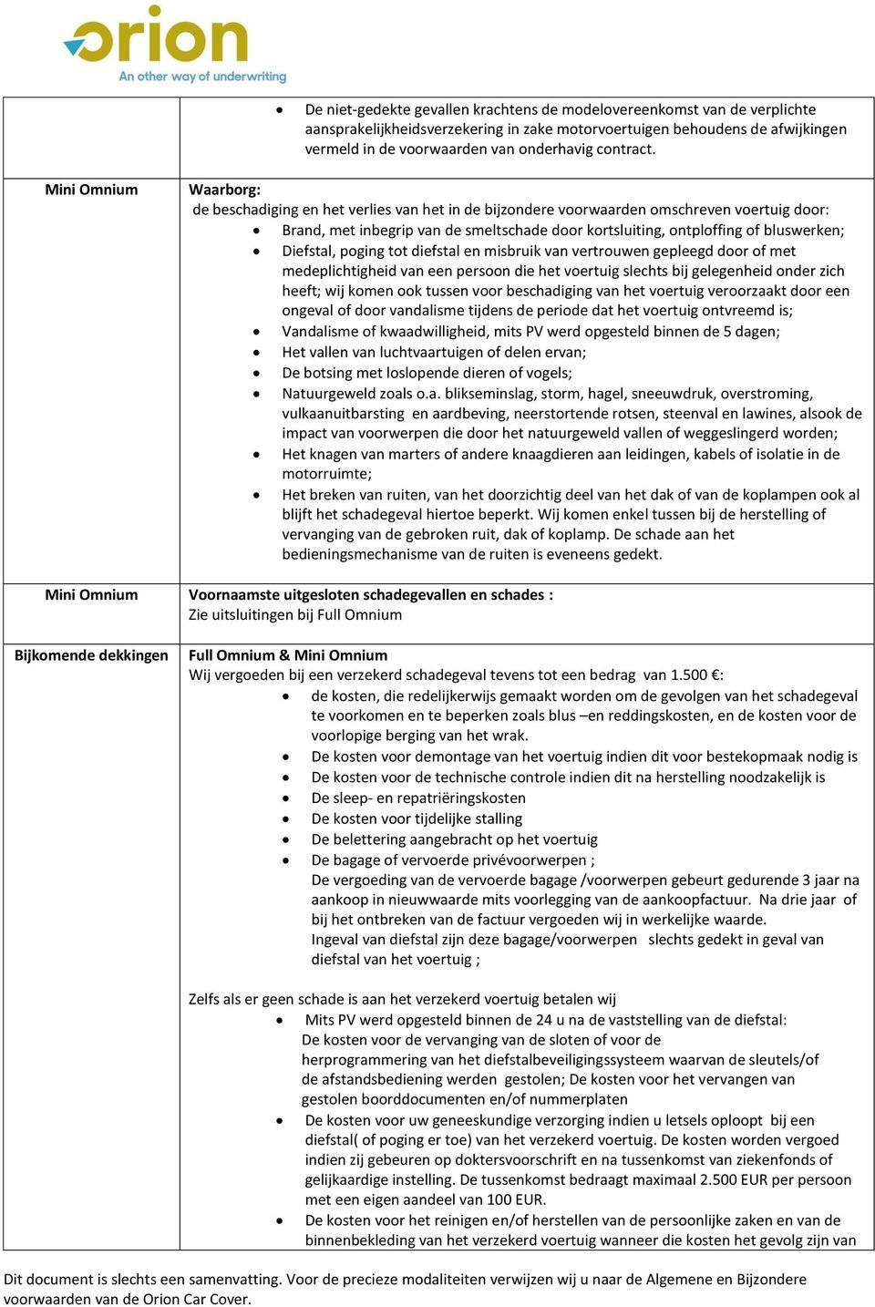 Mini Omnium Waarborg: de beschadiging en het verlies van het in de bijzondere voorwaarden omschreven voertuig door: Brand, met inbegrip van de smeltschade door kortsluiting, ontploffing of