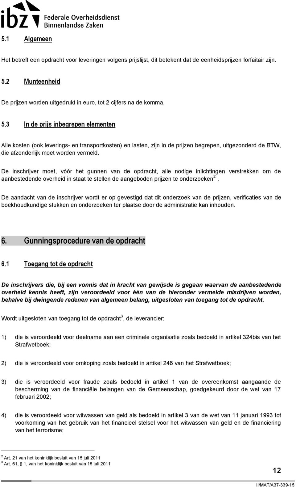 3 In de prijs inbegrepen elementen Alle kosten (ook leverings- en transportkosten) en lasten, zijn in de prijzen begrepen, uitgezonderd de BTW, die afzonderlijk moet worden vermeld.