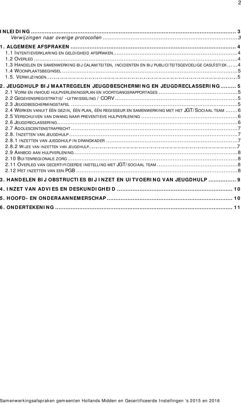 .. 5 2.3 JEUGDBESCHERMINGSTAFEL... 5 2.4 WERKEN VANUIT ÉÉN GEZIN, ÉÉN PLAN, ÉÉN REGISSEUR EN SAMENWERKING MET HET JGT/SOCIAAL TEAM... 6 2.5 VERSCHUIVEN VAN DWANG NAAR PREVENTIEVE HULPVERLENING... 6 2.6 JEUGDRECLASSERING.