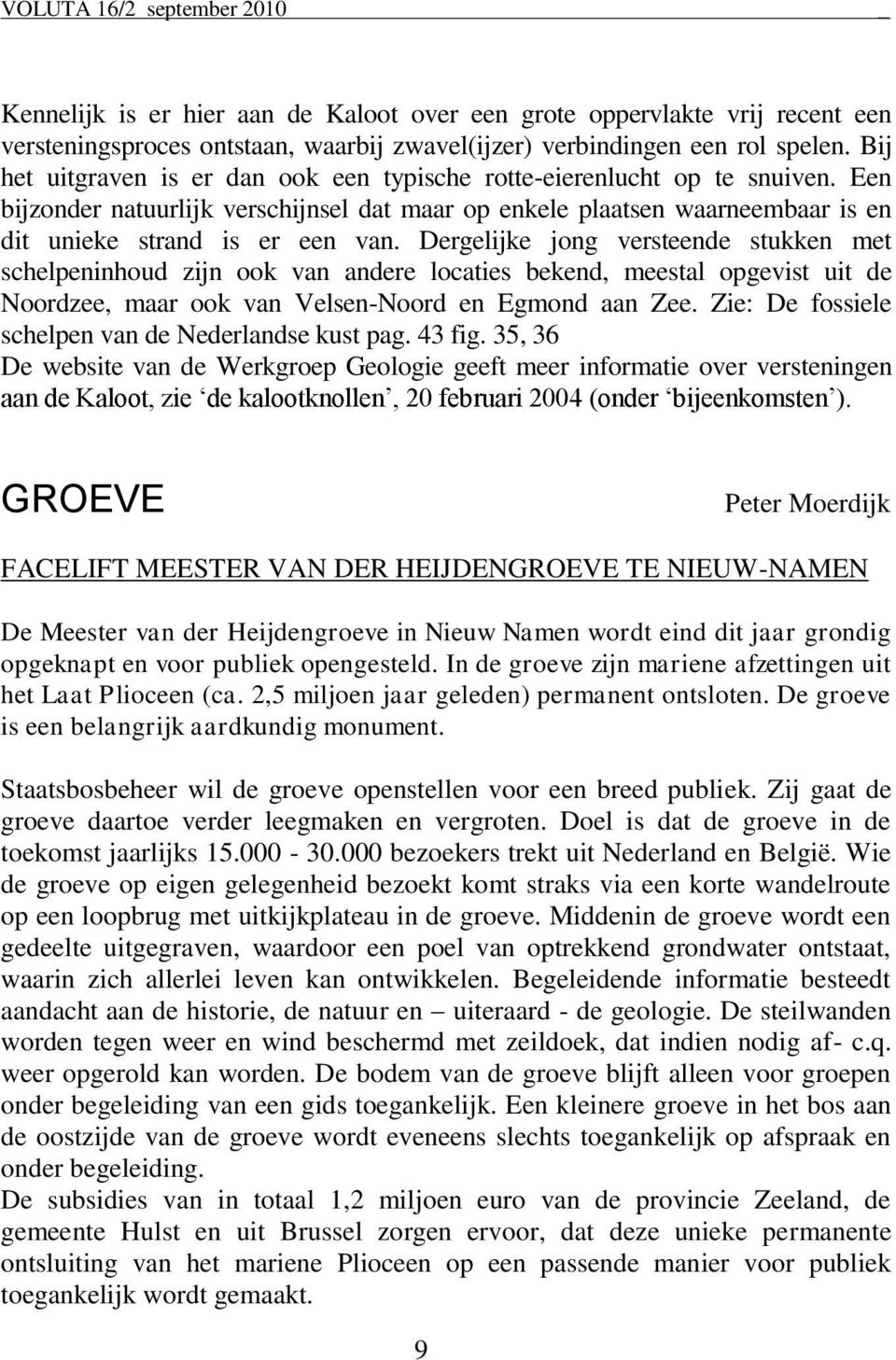 Dergelijke jong versteende stukken met schelpeninhoud zijn ook van andere locaties bekend, meestal opgevist uit de Noordzee, maar ook van Velsen-Noord en Egmond aan Zee.