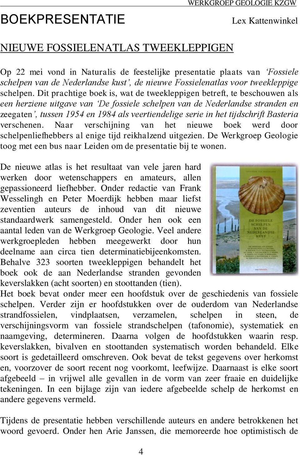 Dit prachtige boek is, wat de tweekleppigen betreft, te beschouwen als een herziene uitgave van De fossiele schelpen van de Nederlandse stranden en zeegaten, tussen 1954 en 1984 als veertiendelige