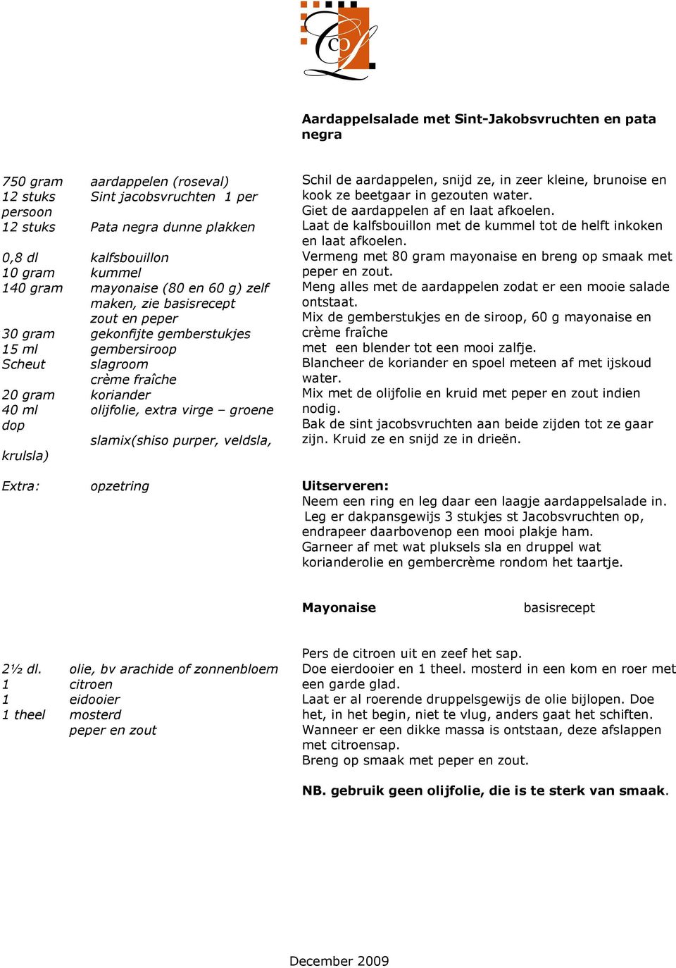 virge groene dop slamix(shiso purper, veldsla, krulsla) Schil de aardappelen, snijd ze, in zeer kleine, brunoise en kook ze beetgaar in gezouten water. Giet de aardappelen af en laat afkoelen.