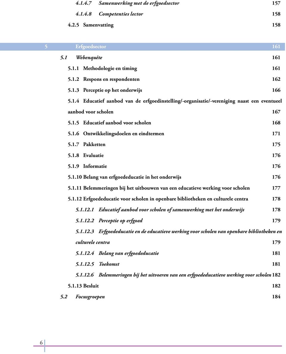 1.7 Pakketten 175 5.1.8 Evaluatie 176 5.1.9 Informatie 176 5.1.10 Belang van erfgoededucatie in het onderwijs 176 5.1.11 Belemmeringen bij het uitbouwen van een educatieve werking voor scholen 177 5.