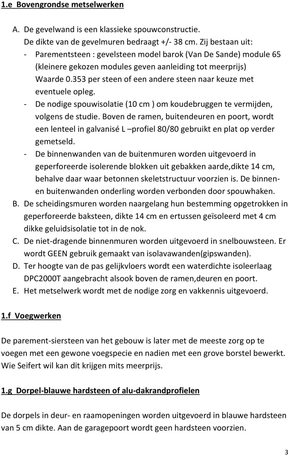 353 per steen of een andere steen naar keuze met eventuele opleg. - De nodige spouwisolatie (10 cm ) om koudebruggen te vermijden, volgens de studie.