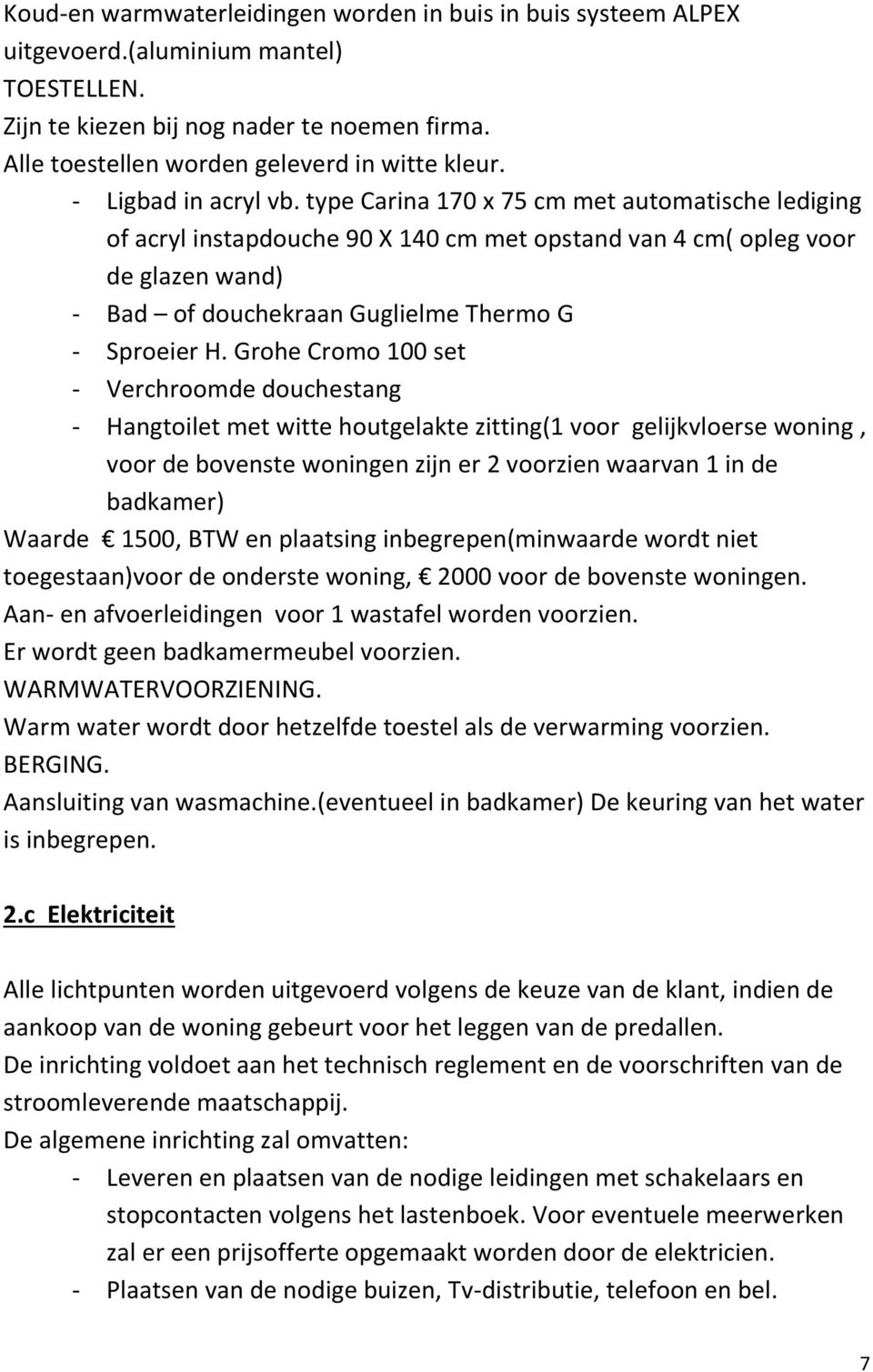 type Carina 170 x 75 cm met automatische lediging of acryl instapdouche 90 X 140 cm met opstand van 4 cm( opleg voor de glazen wand) - Bad of douchekraan Guglielme Thermo G - Sproeier H.