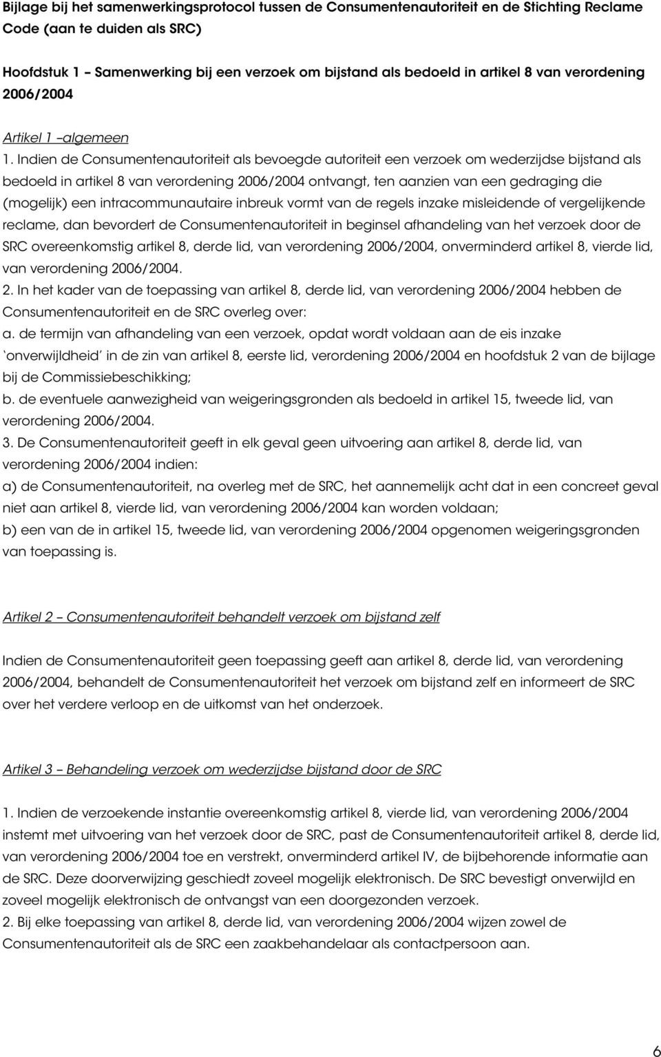 Indien de Consumentenautoriteit als bevoegde autoriteit een verzoek om wederzijdse bijstand als bedoeld in artikel 8 van verordening 2006/2004 ontvangt, ten aanzien van een gedraging die (mogelijk)