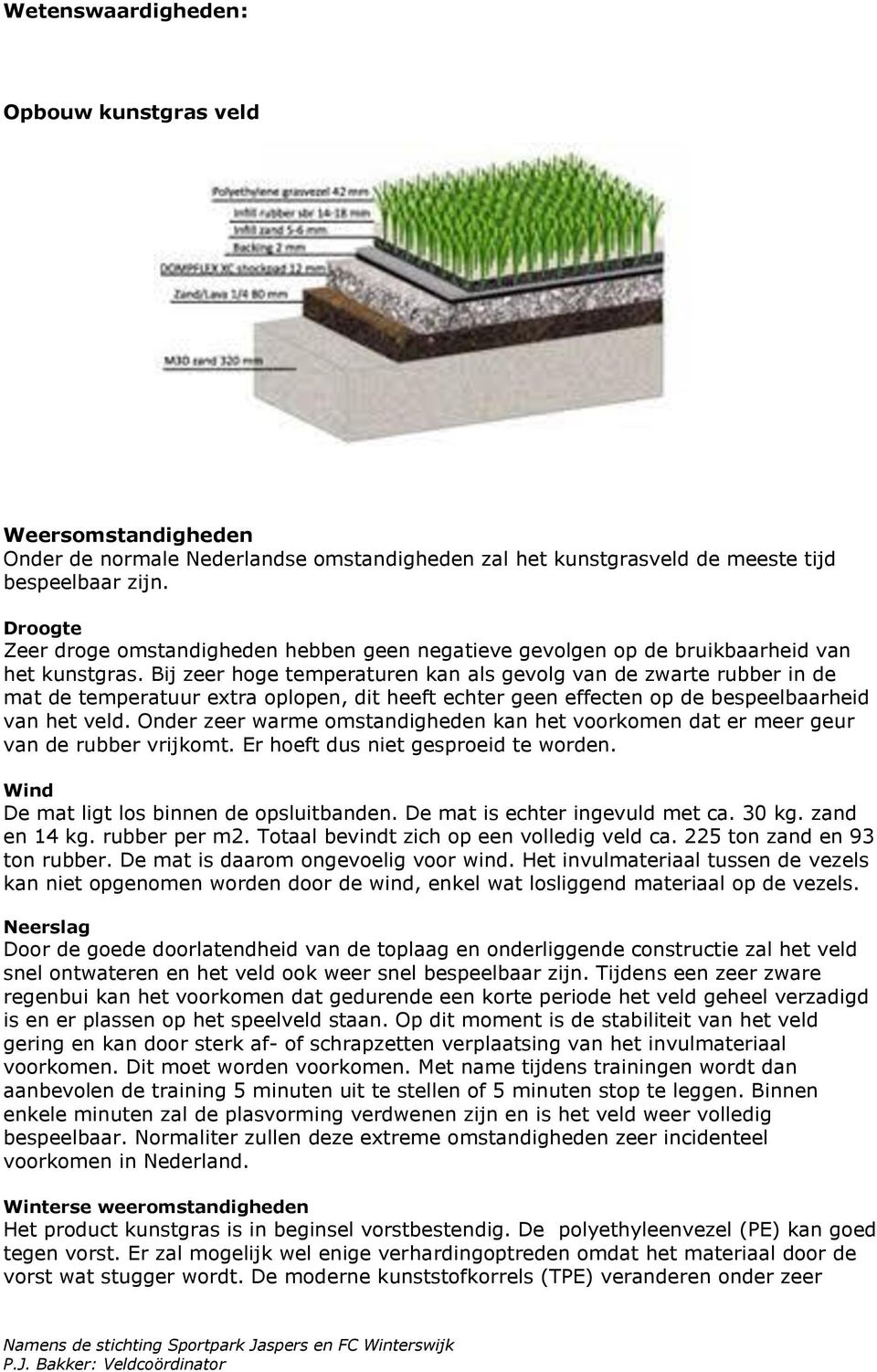 Bij zeer hoge temperaturen kan als gevolg van de zwarte rubber in de mat de temperatuur extra oplopen, dit heeft echter geen effecten op de bespeelbaarheid van het veld.