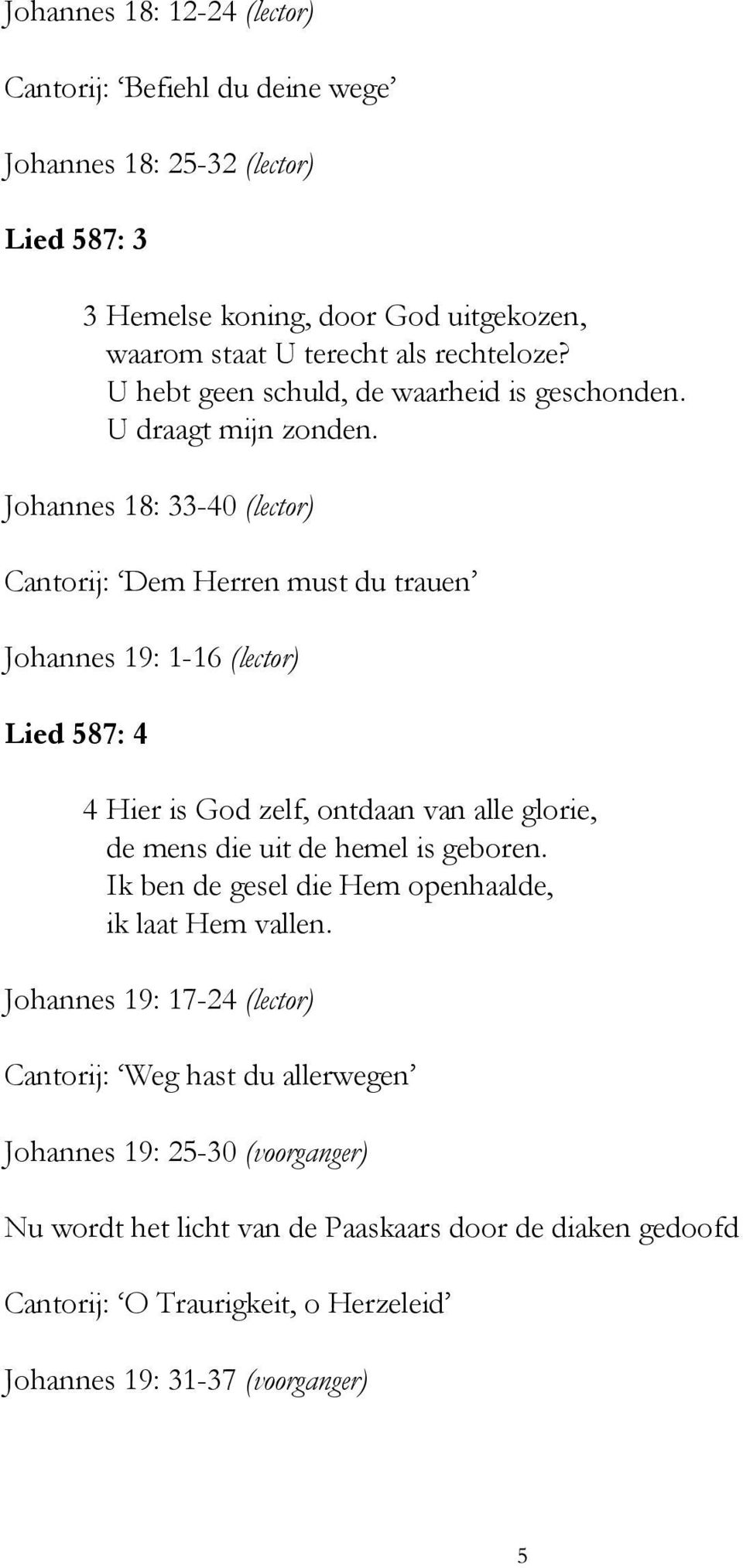 Johannes 18: 33-40 (lector) Cantorij: Dem Herren must du trauen Johannes 19: 1-16 (lector) Lied 587: 4 4 Hier is God zelf, ontdaan van alle glorie, de mens die uit de hemel is