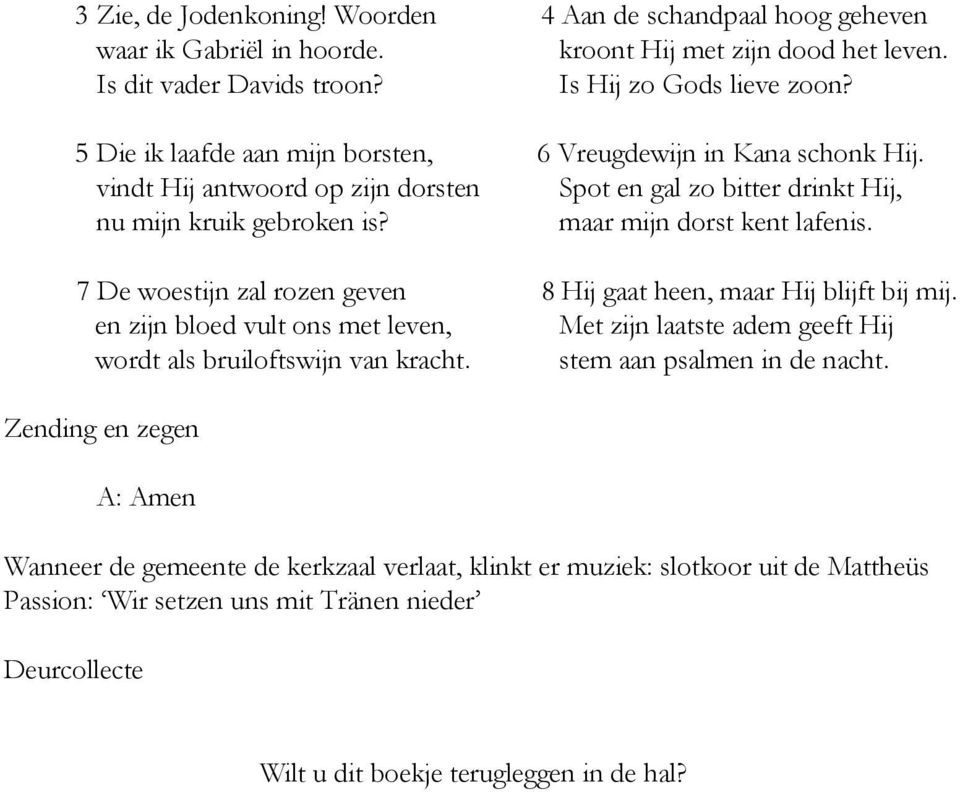 6 Vreugdewijn in Kana schonk Hij. Spot en gal zo bitter drinkt Hij, maar mijn dorst kent lafenis. 8 Hij gaat heen, maar Hij blijft bij mij.