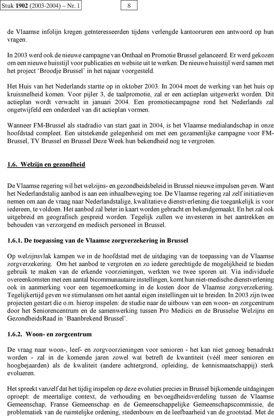 De nieuwe huisstijl werd samen met het project Broodje Brussel in het najaar voorgesteld. Het Huis van het Nederlands startte op in oktober 2003.