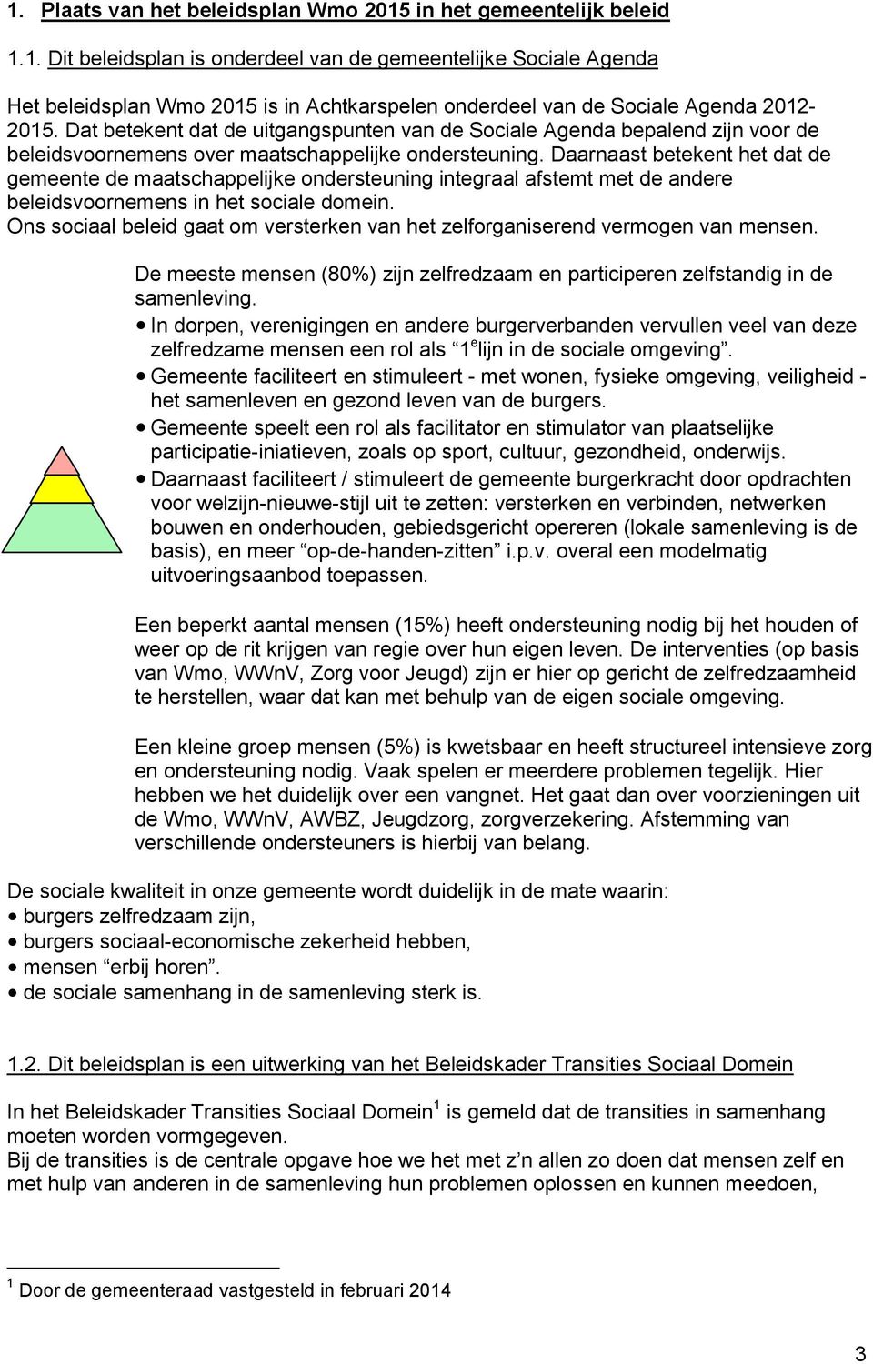 Daarnaast betekent het dat de gemeente de maatschappelijke ondersteuning integraal afstemt met de andere beleidsvoornemens in het sociale domein.