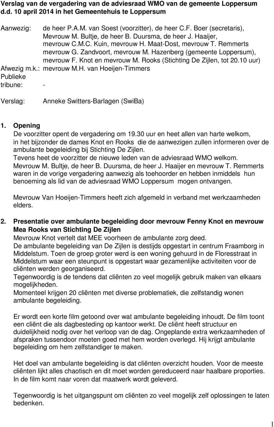 Hazenberg (gemeente Loppersum), mevrouw F. Knot en mevrouw M. Rooks (Stichting De Zijlen, tot 20.10 uur) Afwezig m.k.: mevrouw M.H. van Hoeijen-Timmers Publieke tribune: - Verslag: Anneke Switters-Barlagen (SwiBa) 1.
