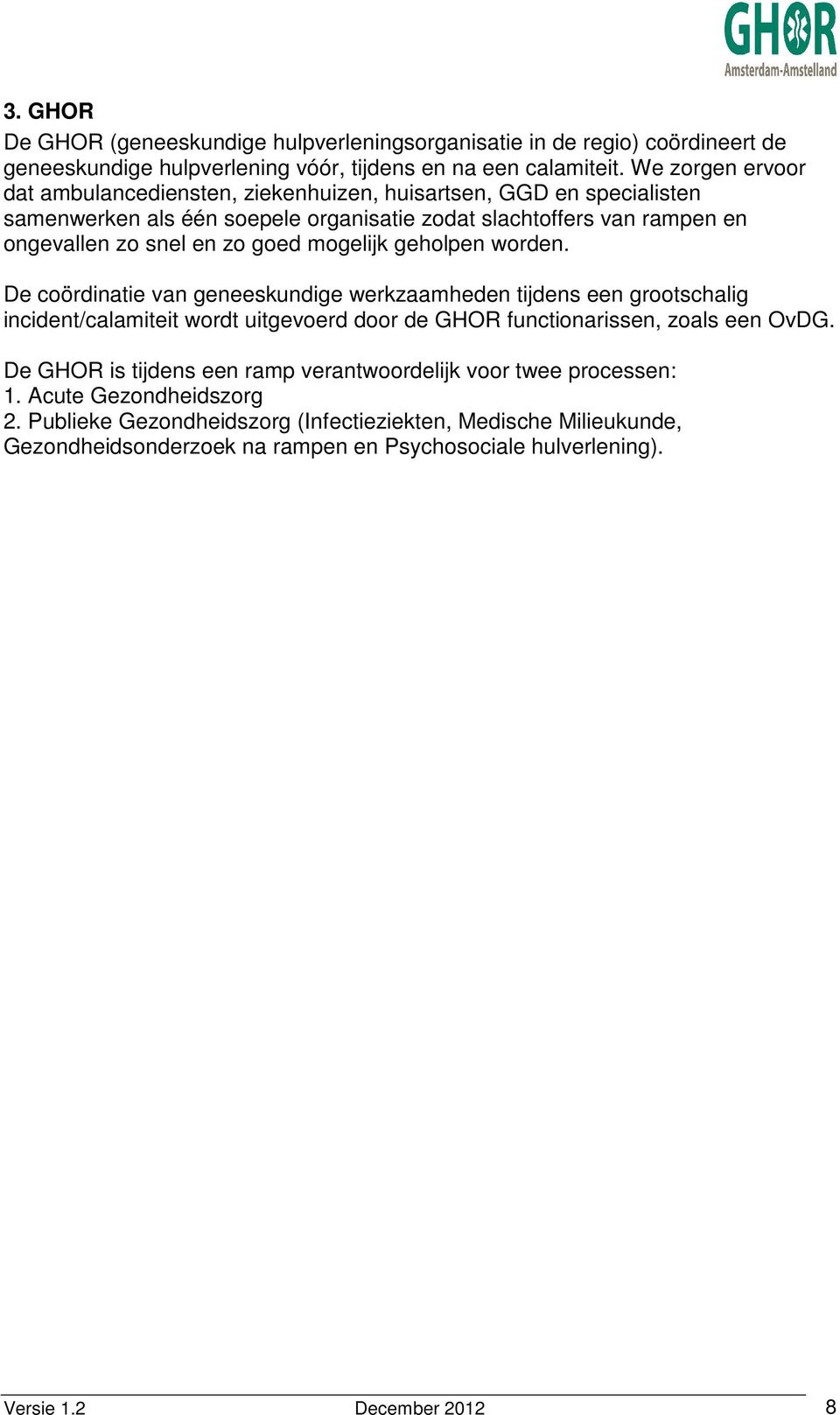 mogelijk geholpen worden. De coördinatie van geneeskundige werkzaamheden tijdens een grootschalig incident/calamiteit wordt uitgevoerd door de GHOR functionarissen, zoals een OvDG.