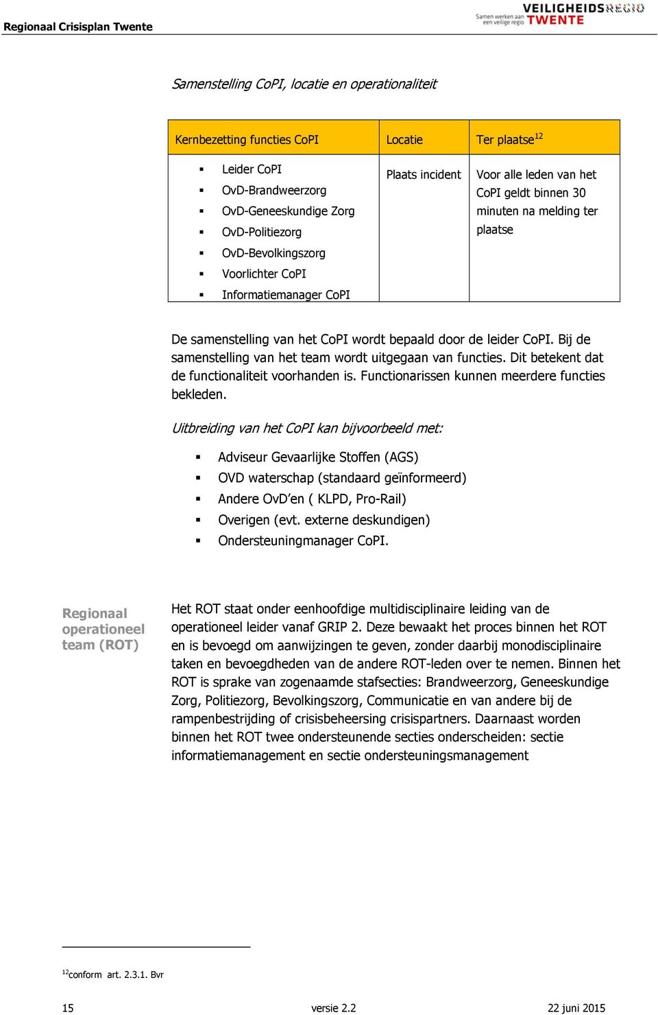 Bij de samenstelling van het team wordt uitgegaan van functies. Dit betekent dat de functionaliteit voorhanden is. Functionarissen kunnen meerdere functies bekleden.