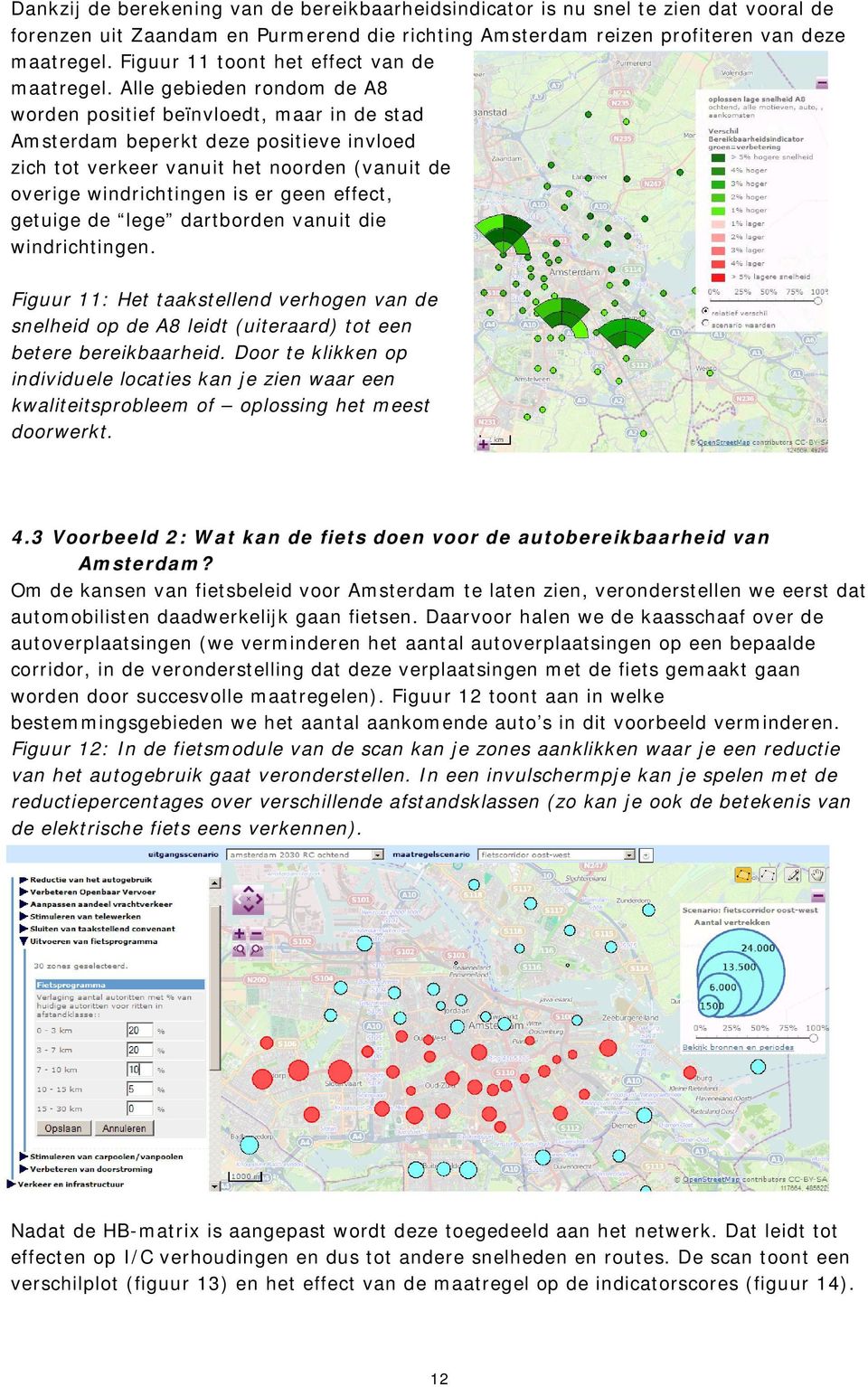 Alle gebieden rondom de A8 worden positief beïnvloedt, maar in de stad Amsterdam beperkt deze positieve invloed zich tot verkeer vanuit het noorden (vanuit de overige windrichtingen is er geen