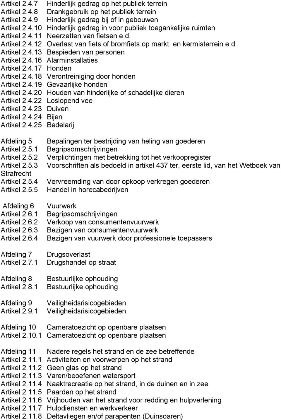 4.18 Verontreiniging door honden Artikel 2.4.19 Gevaarlijke honden Artikel 2.4.20 Houden van hinderlijke of schadelijke dieren Artikel 2.4.22 Loslopend vee Artikel 2.4.23 Duiven Artikel 2.4.24 Bijen Artikel 2.