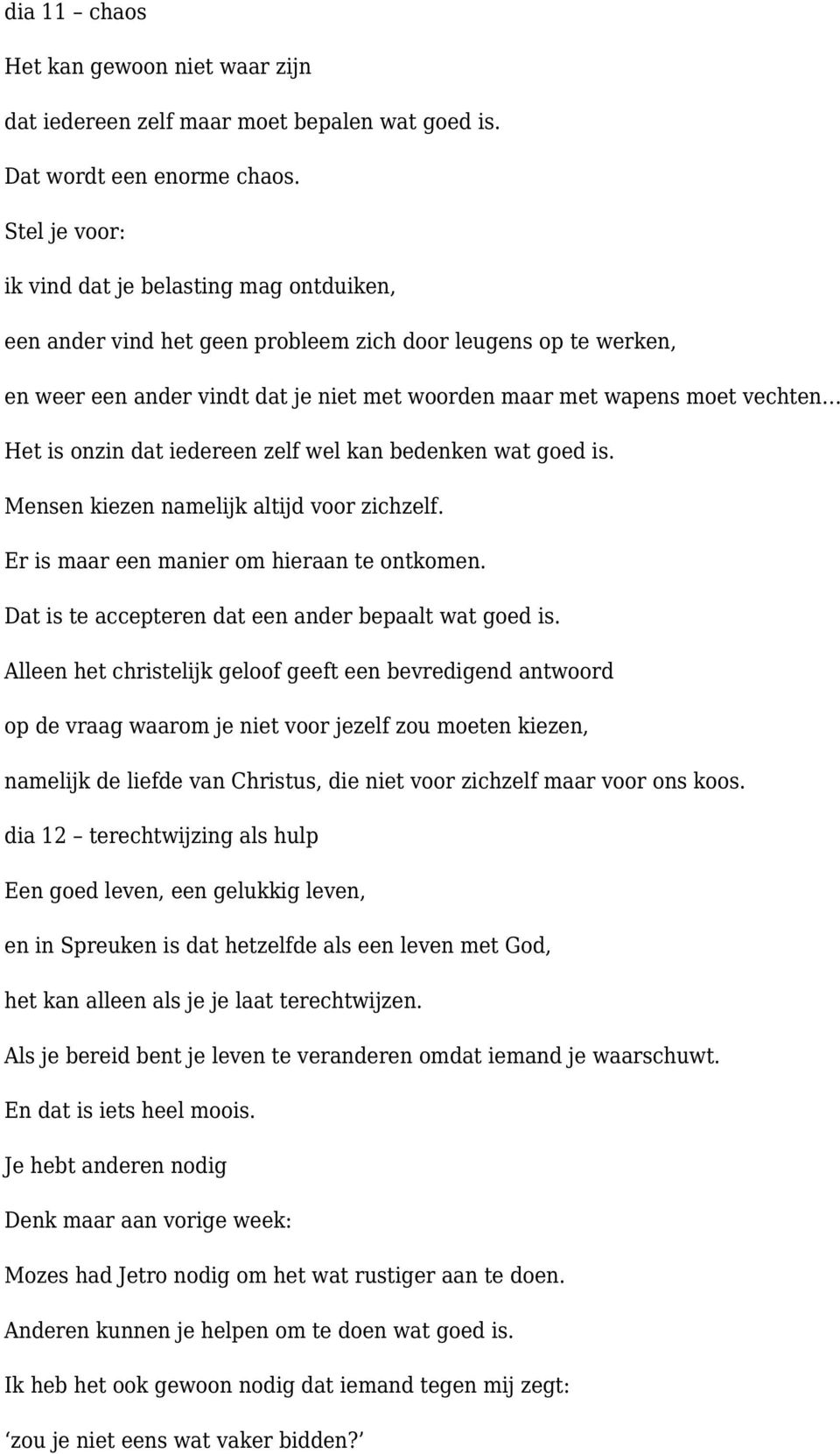 is onzin dat iedereen zelf wel kan bedenken wat goed is. Mensen kiezen namelijk altijd voor zichzelf. Er is maar een manier om hieraan te ontkomen.