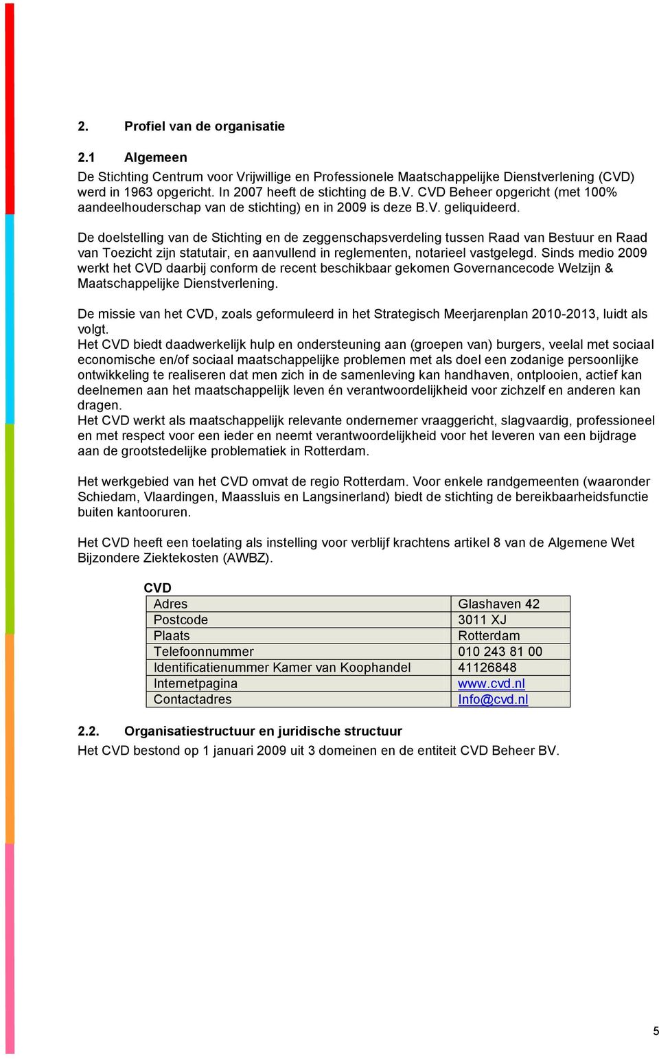 Sinds medio 2009 werkt het CVD daarbij conform de recent beschikbaar gekomen Governancecode Welzijn & Maatschappelijke Dienstverlening.