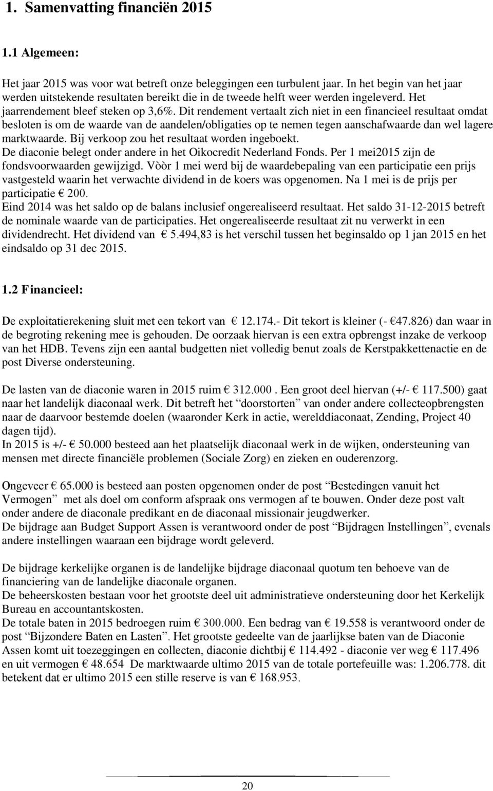 Dit rendement vertaalt zich niet in een financieel resultaat omdat besloten is om de waarde van de aandelen/obligaties op te nemen tegen aanschafwaarde dan wel lagere marktwaarde.