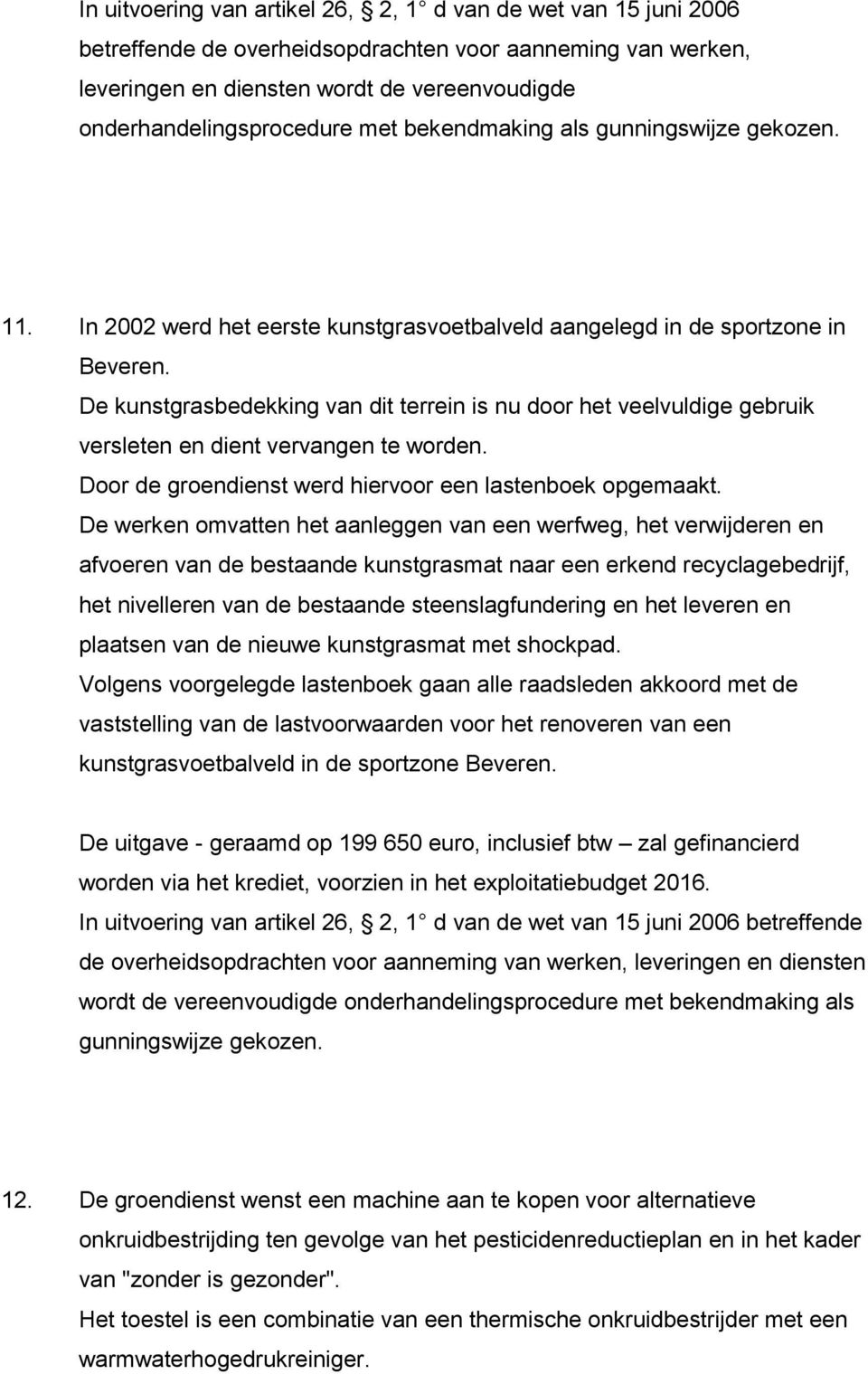 De kunstgrasbedekking van dit terrein is nu door het veelvuldige gebruik versleten en dient vervangen te worden. Door de groendienst werd hiervoor een lastenboek opgemaakt.