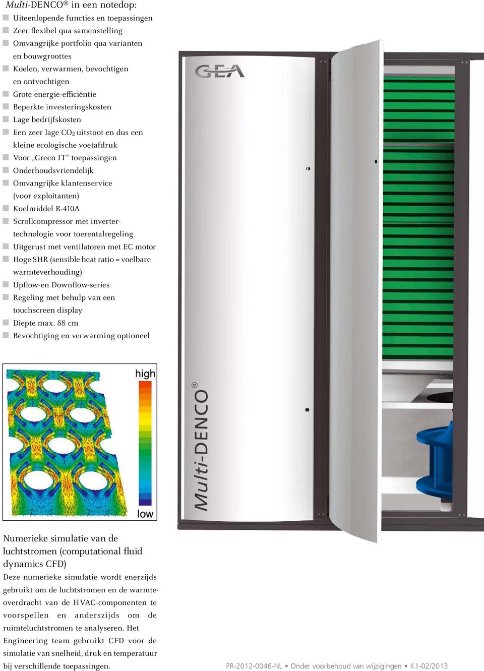 Omvangrijke klantenservice (voor exploitanten) Koelmiddel R-410A Scrollcompressor met invertertechnologie voor toerentalregeling Uitgerust met ventilatoren met EC motor Hoge SHR (sensible heat ratio