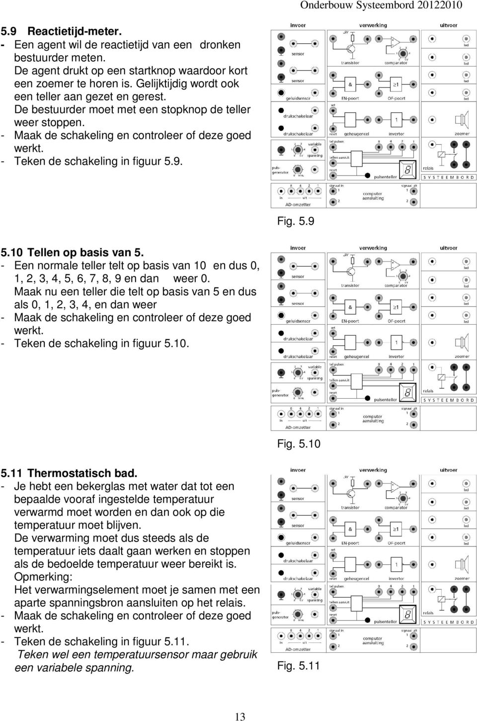 - Teken de schakeling in figuur 5.9. Fig. 5.9 5.10 Tellen op basis van 5. - Een normale teller telt op basis van 10 en dus 0, 1, 2, 3, 4, 5, 6, 7, 8, 9 en dan weer 0.