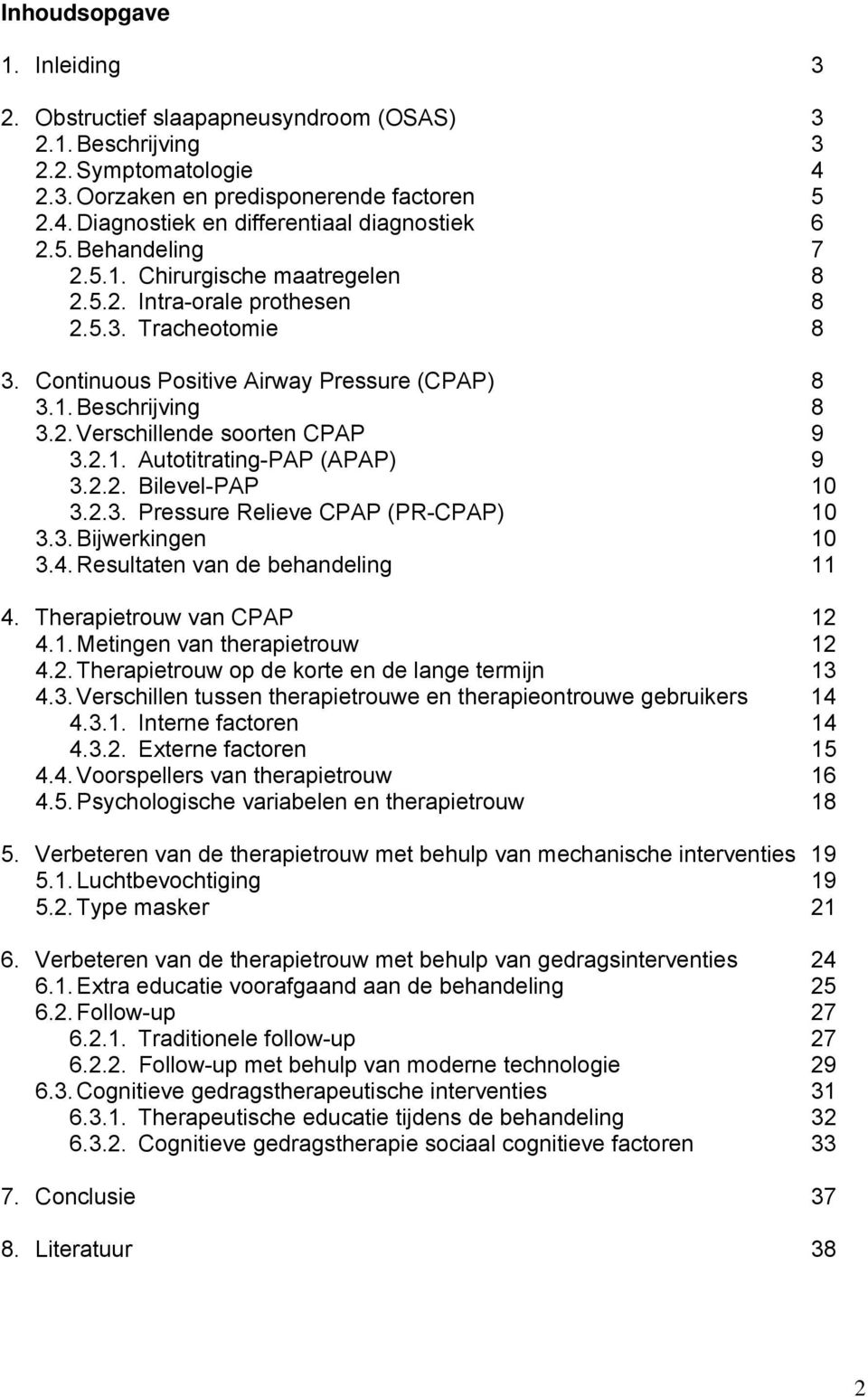 2.1. Autotitrating-PAP (APAP) 9 3.2.2. Bilevel-PAP 10 3.2.3. Pressure Relieve CPAP (PR-CPAP) 10 3.3. Bijwerkingen 10 3.4. Resultaten van de behandeling 11 4. Therapietrouw van CPAP 12 4.1. Metingen van therapietrouw 12 4.