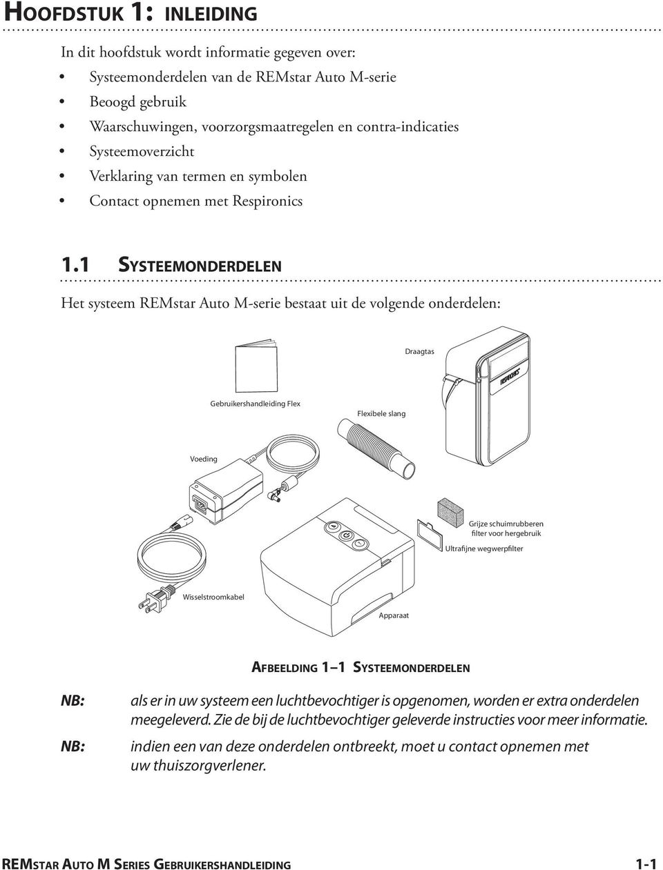 1 Sys t e e m o n d e r d e l e n Het systeem REMstar Auto M-serie bestaat uit de volgende onderdelen: Draagtas Gebruikershandleiding Flex Flexibele slang Voeding Grijze schuimrubberen filter voor