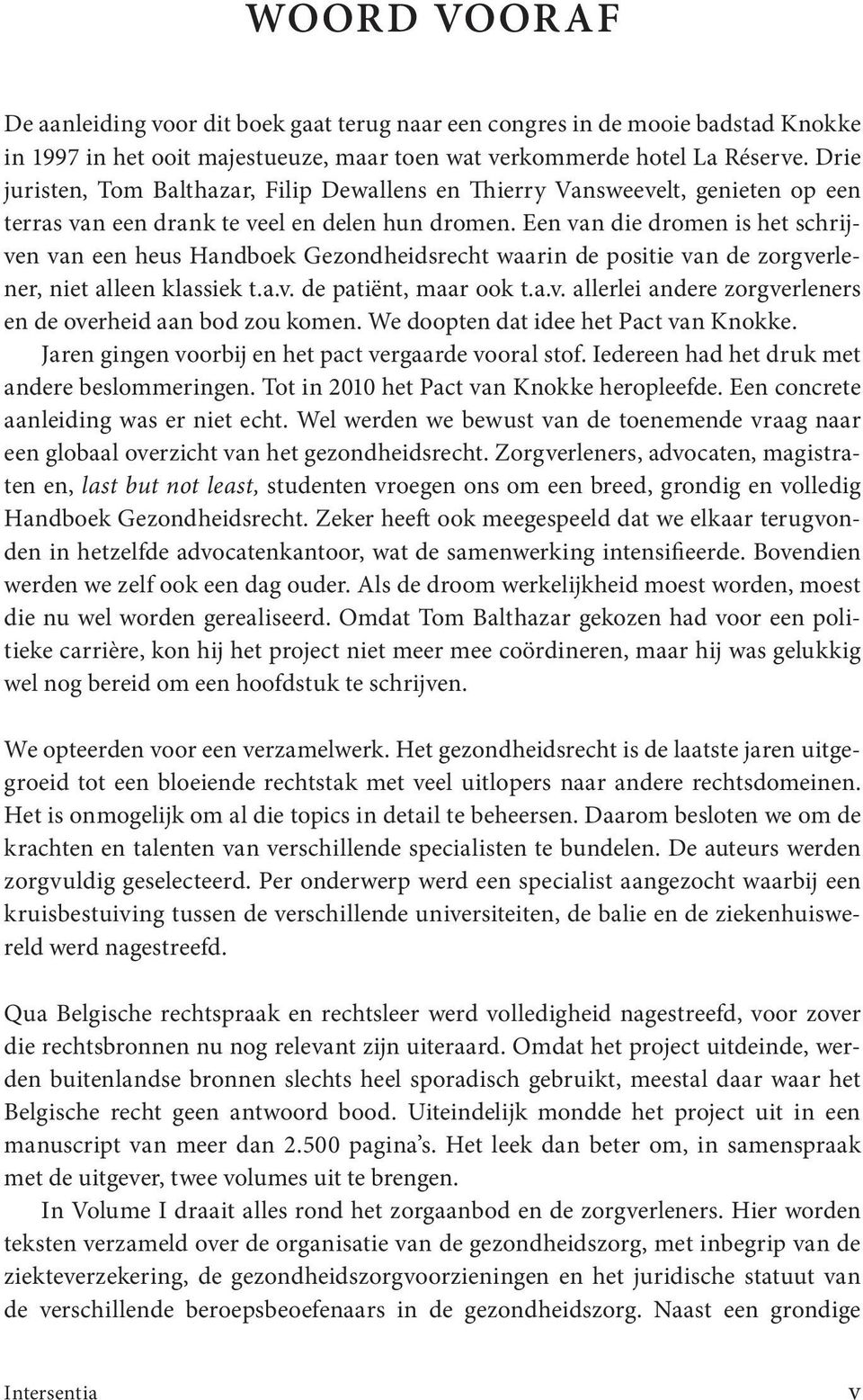 Een van die dromen is het schrijven van een heus Handboek Gezondheidsrecht waarin de positie van de zorgverlener, niet alleen klassiek t.a.v. de patiënt, maar ook t.a.v. allerlei andere zorgverleners en de overheid aan bod zou komen.