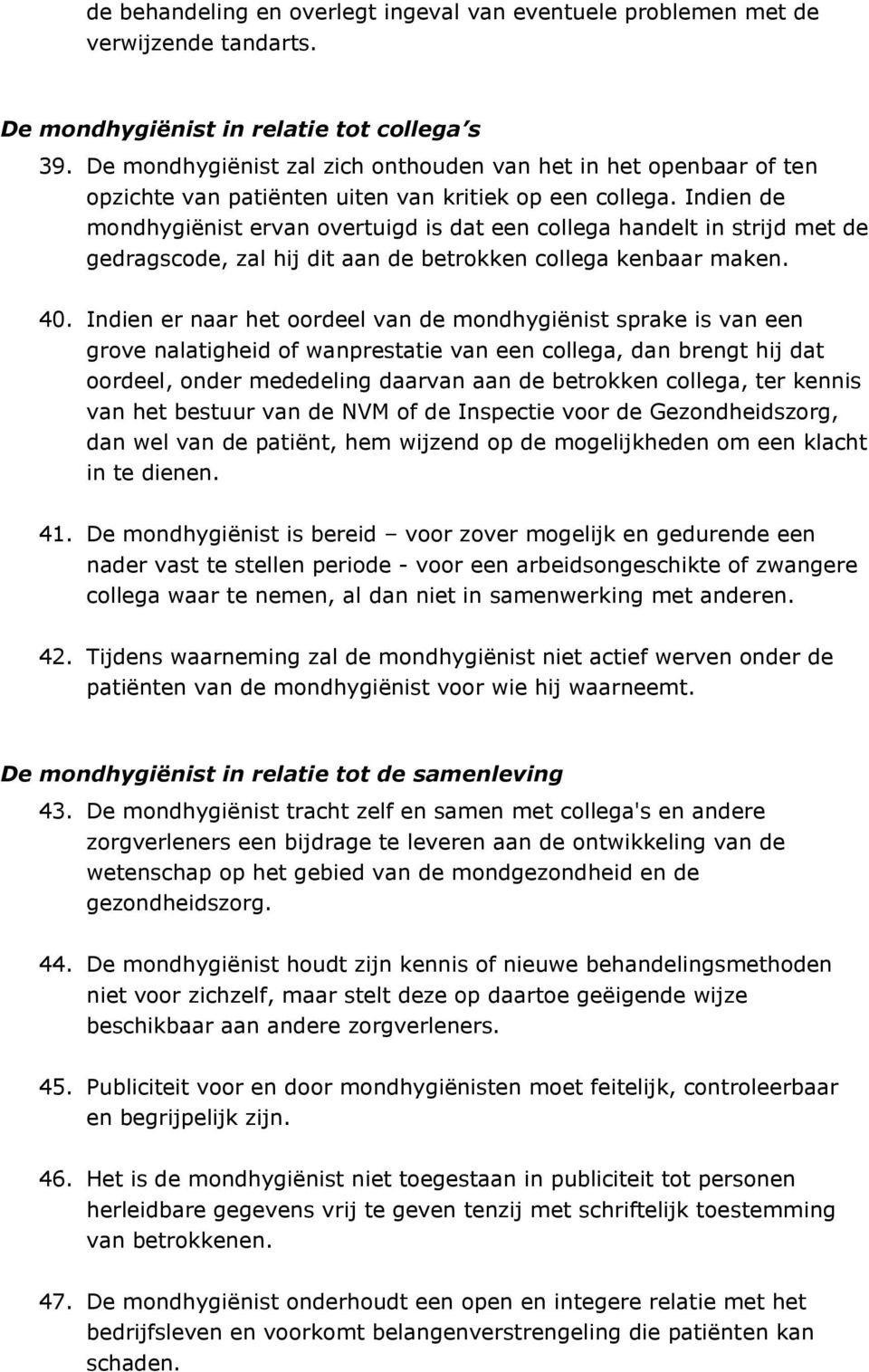 Indien de mondhygiënist ervan overtuigd is dat een collega handelt in strijd met de gedragscode, zal hij dit aan de betrokken collega kenbaar maken. 40.