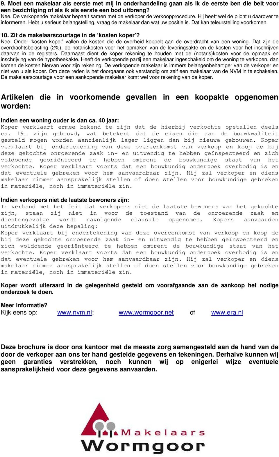 Dat kan teleurstelling voorkomen. 10. Zit de makelaarscourtage in de kosten koper? Nee. Onder kosten koper vallen de kosten die de overheid koppelt aan de overdracht van een woning.