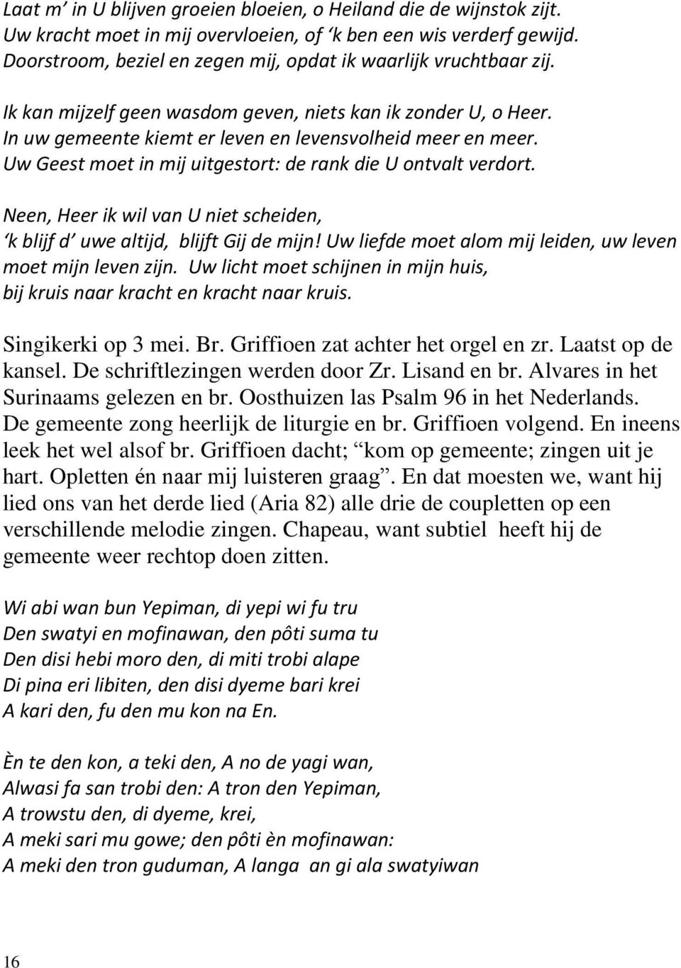 Uw Geest moet in mij uitgestort: de rank die U ontvalt verdort. Neen, Heer ik wil van U niet scheiden, k blijf d uwe altijd, blijft Gij de mijn!