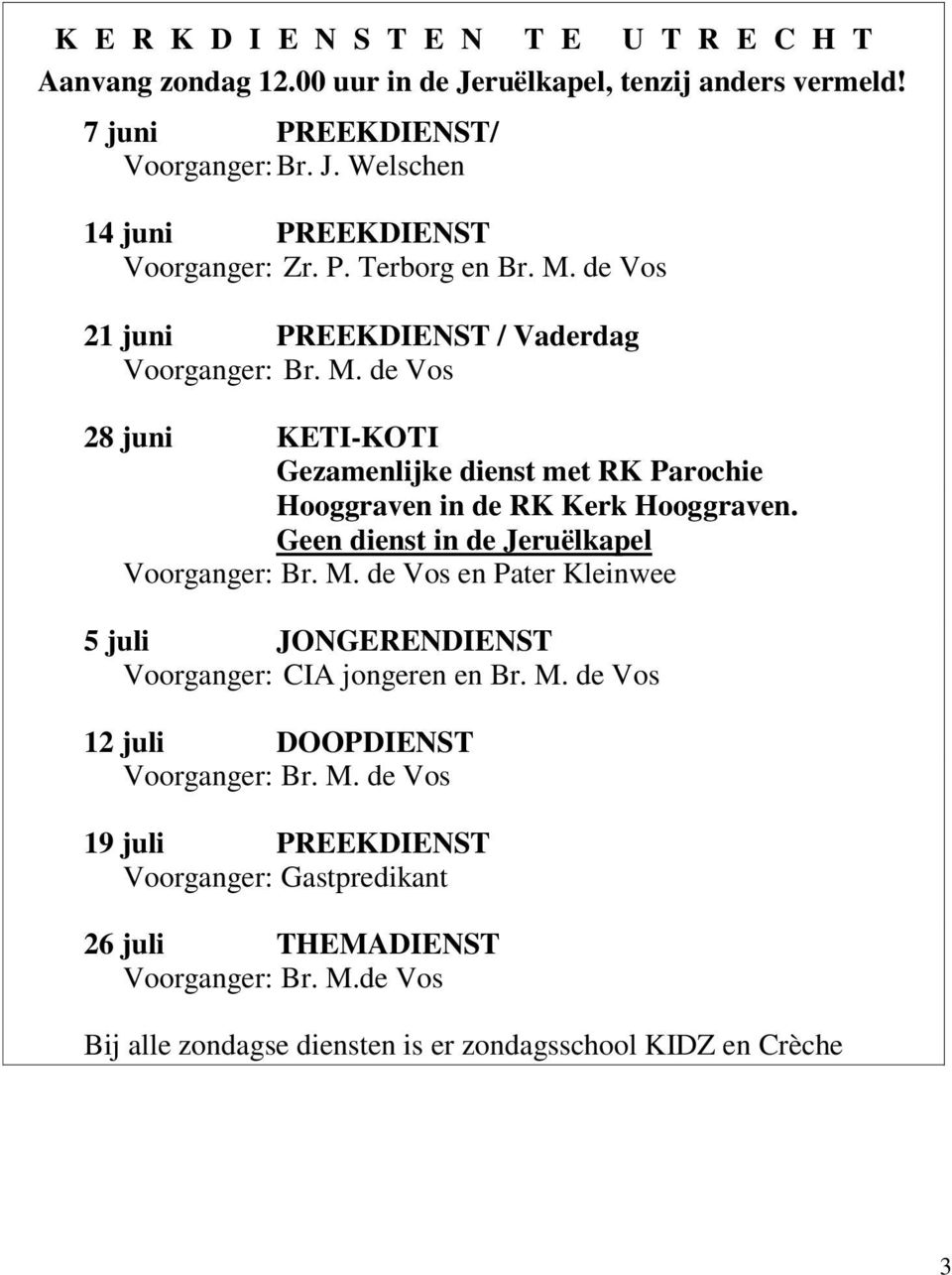 Geen dienst in de Jeruëlkapel Voorganger: Br. M. de Vos en Pater Kleinwee 5 juli JONGERENDIENST Voorganger: CIA jongeren en Br. M. de Vos 12 juli DOOPDIENST Voorganger: Br. M. de Vos 19 juli PREEKDIENST Voorganger: Gastpredikant 26 juli THEMADIENST Voorganger: Br.